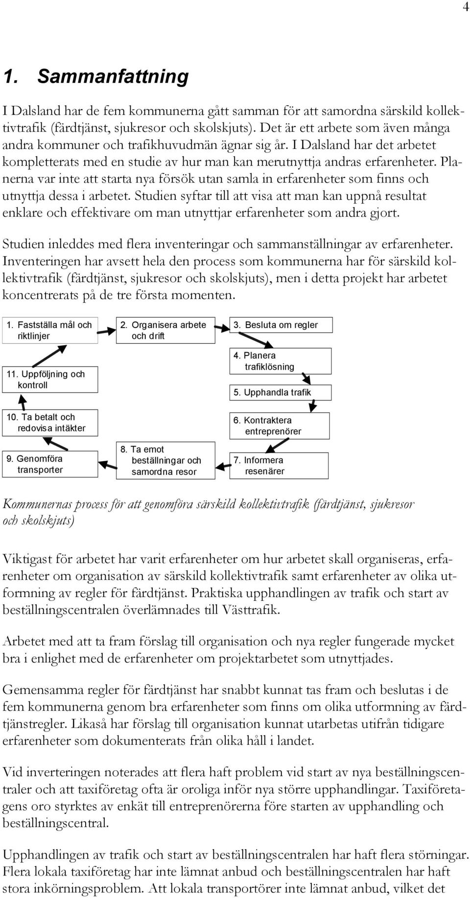 Planerna var inte att starta nya försök utan samla in erfarenheter som finns och utnyttja dessa i arbetet.