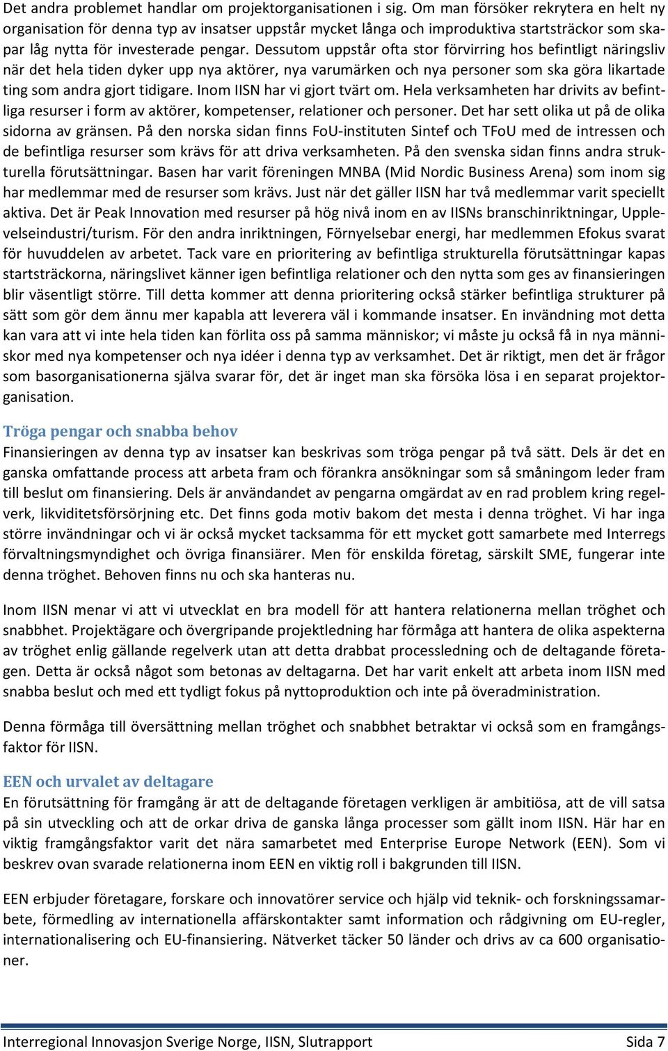 Dessutom uppstår ofta stor förvirring hos befintligt näringsliv när det hela tiden dyker upp nya aktörer, nya varumärken och nya personer som ska göra likartade ting som andra gjort tidigare.