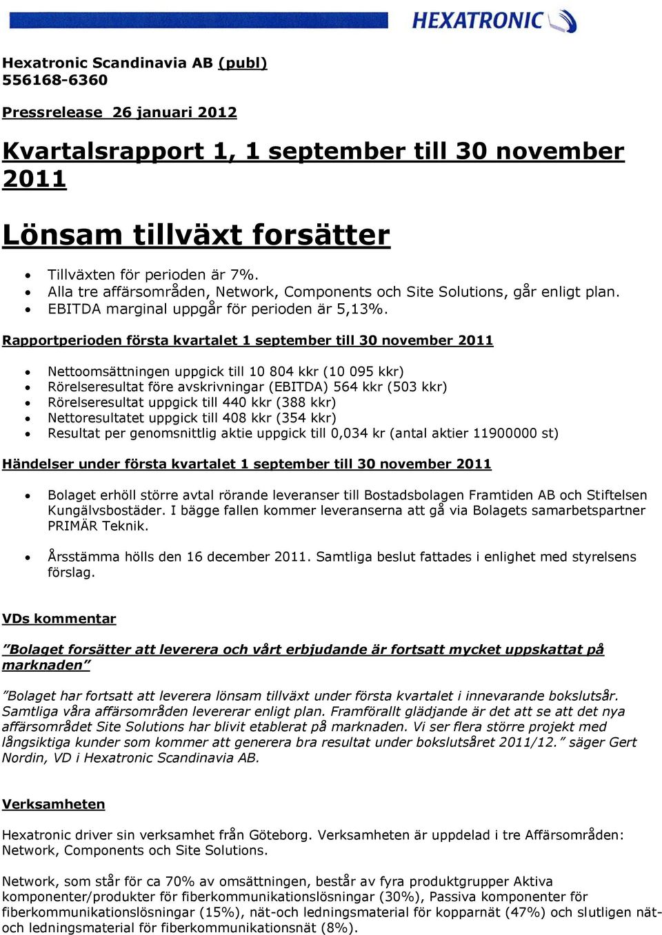 Rapportperioden första kvartalet 1 september till 30 november 2011 Nettoomsättningen uppgick till 10 804 kkr (10 095 kkr) Rörelseresultat före avskrivningar (EBITDA) 564 kkr (503 kkr) Rörelseresultat