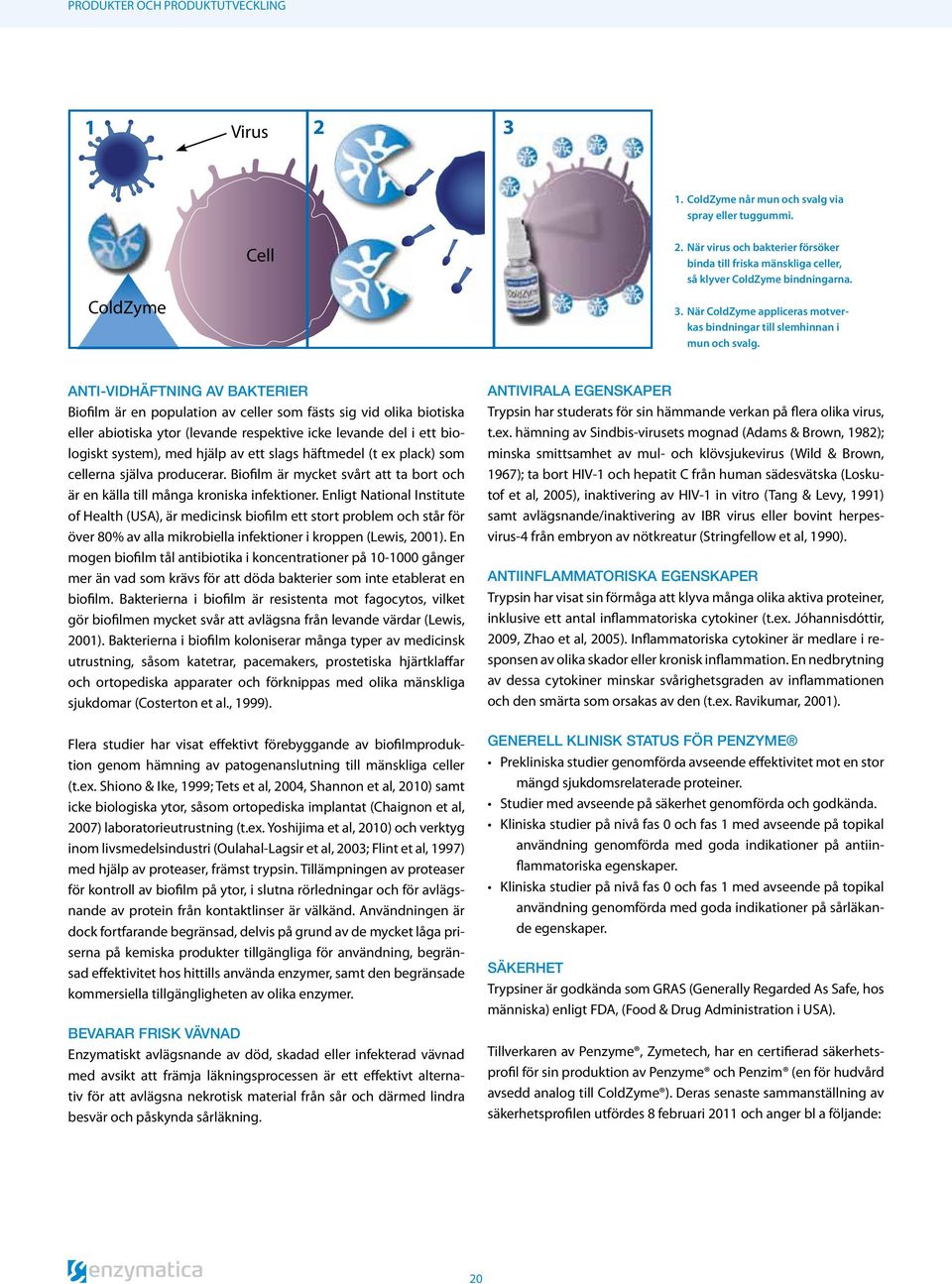 Anti-vidhäftning av bakterier Biofilm är en population av celler som fästs sig vid olika biotiska eller abiotiska ytor (levande respektive icke levande del i ett biologiskt system), med hjälp av ett