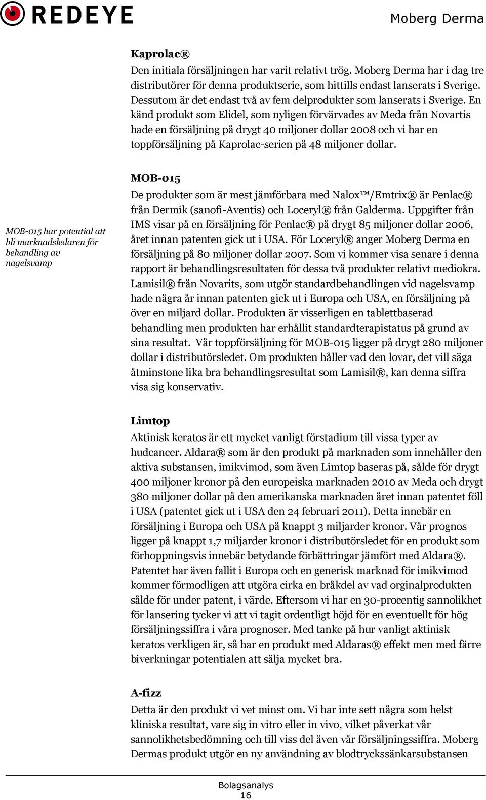 En känd produkt som Elidel, som nyligen förvärvades av Meda från Novartis hade en försäljning på drygt 40 miljoner dollar 2008 och vi har en toppförsäljning på Kaprolac-serien på 48 miljoner dollar.