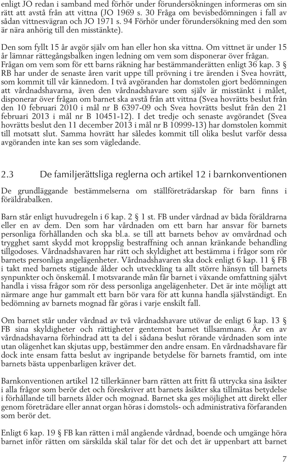 Om vittnet är under 15 år lämnar rättegångsbalken ingen ledning om vem som disponerar över frågan. Frågan om vem som för ett barns räkning har bestämmanderätten enligt 36 kap.