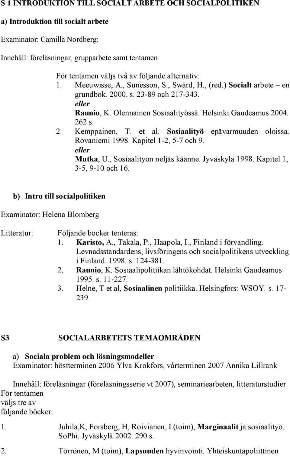 et al. Sosiaalityö epävarmuuden oloissa. Rovaniemi 1998. Kapitel 1-2, 5-7 och 9. Mutka, U., Sosiaalityön neljäs käänne. Jyväskylä 1998. Kapitel 1, 3-5, 9-10 och 16.