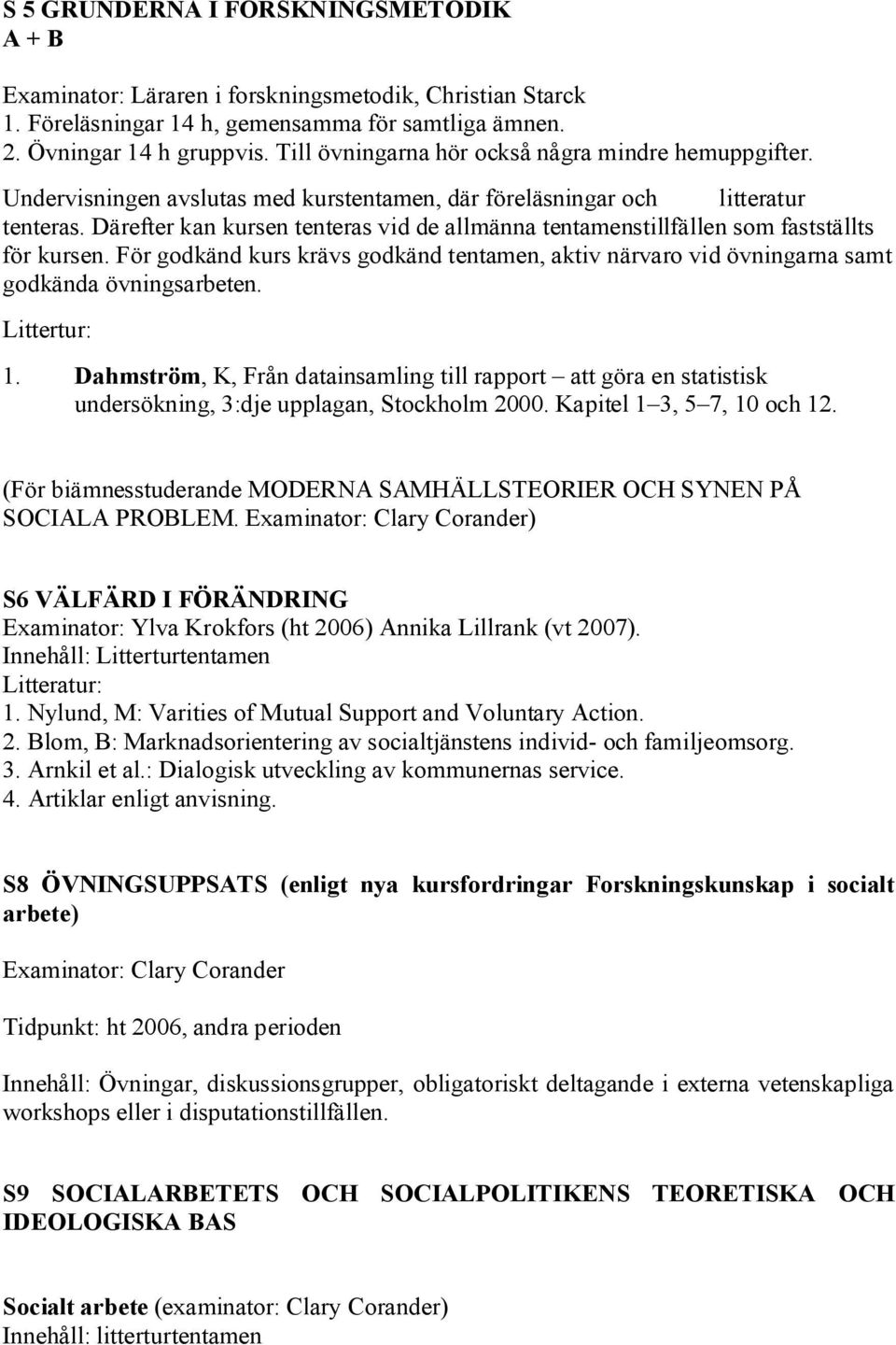 Därefter kan kursen tenteras vid de allmänna tentamenstillfällen som fastställts för kursen. För godkänd kurs krävs godkänd tentamen, aktiv närvaro vid övningarna samt godkända övningsarbeten.