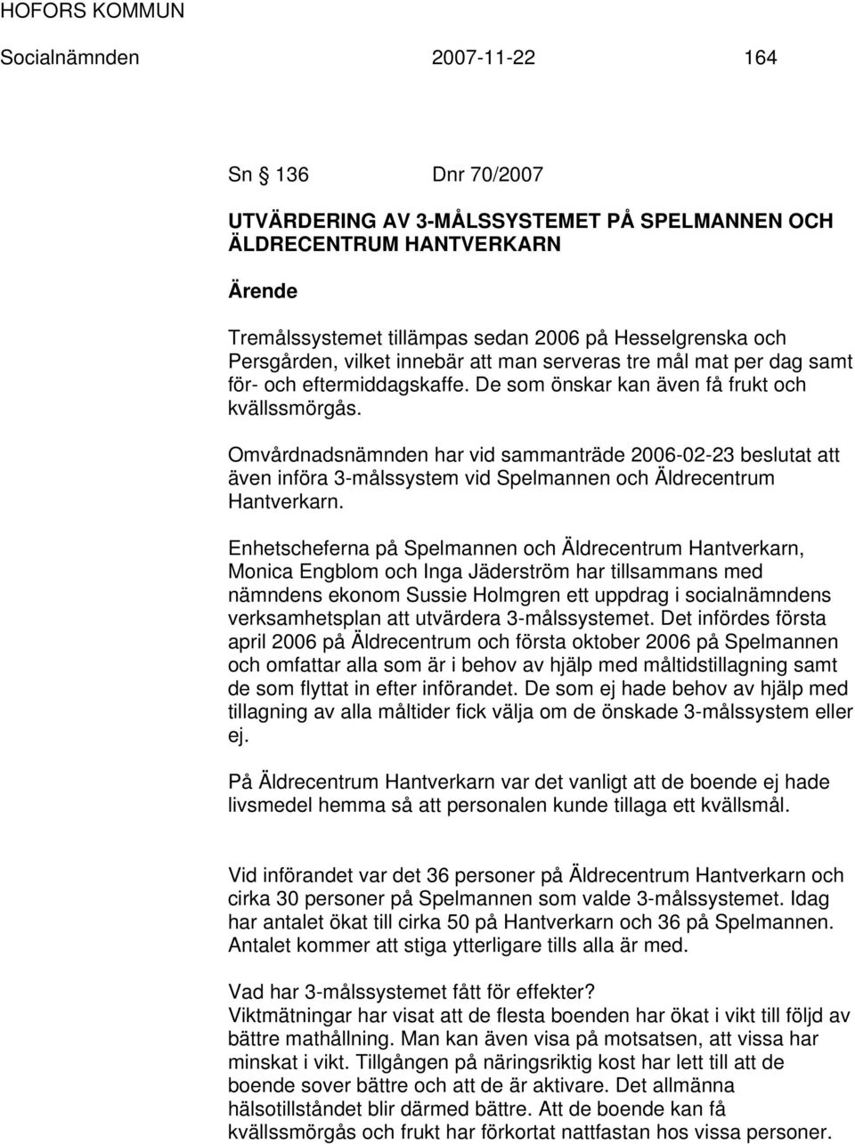 Omvårdnadsnämnden har vid sammanträde 2006-02-23 beslutat att även införa 3-målssystem vid Spelmannen och Äldrecentrum Hantverkarn.