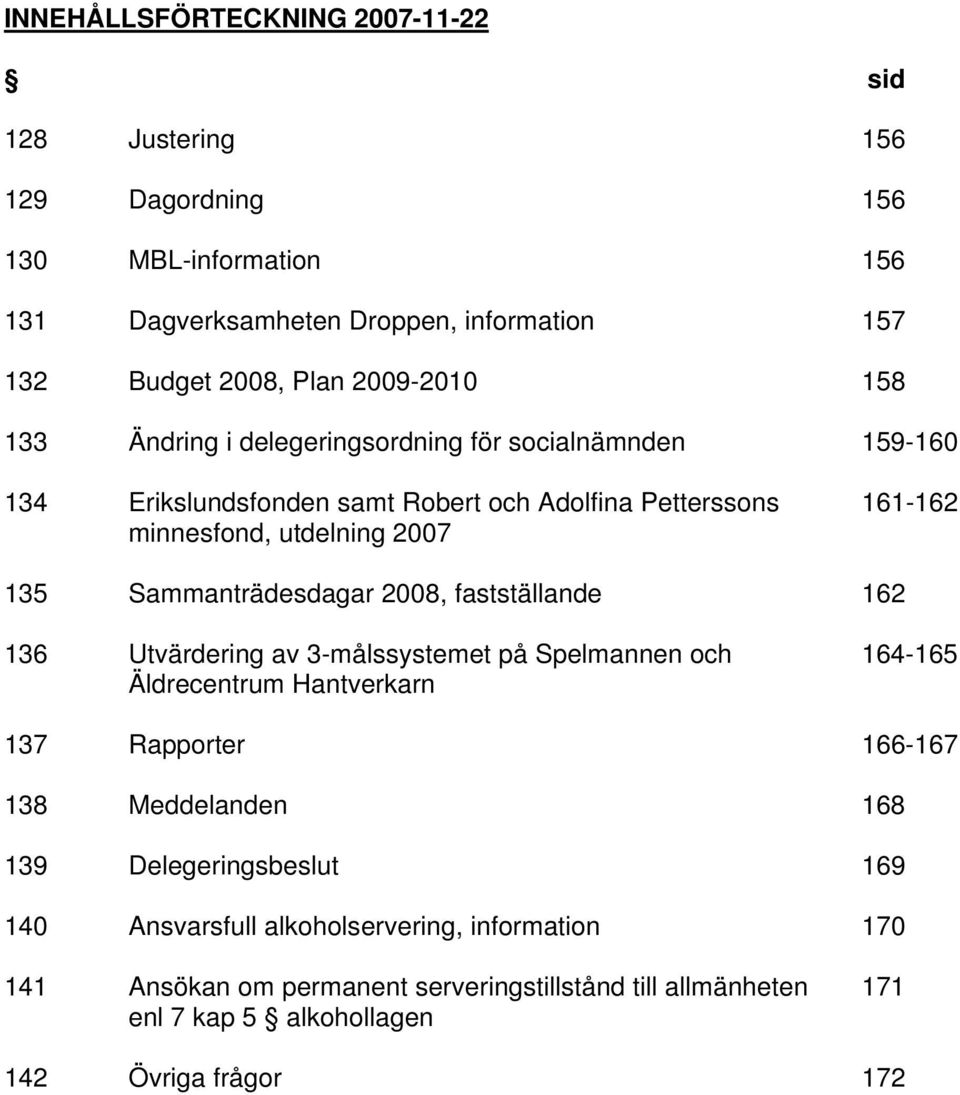 Sammanträdesdagar 2008, fastställande 162 136 Utvärdering av 3-målssystemet på Spelmannen och 164-165 Äldrecentrum Hantverkarn 137 Rapporter 166-167 138 Meddelanden 168 139