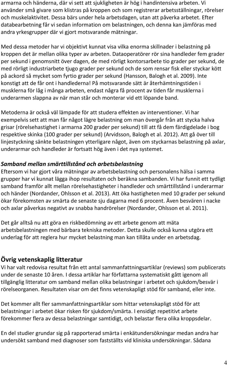 Efter databearbetning får vi sedan information om belastningen, och denna kan jämföras med andra yrkesgrupper där vi gjort motsvarande mätningar.