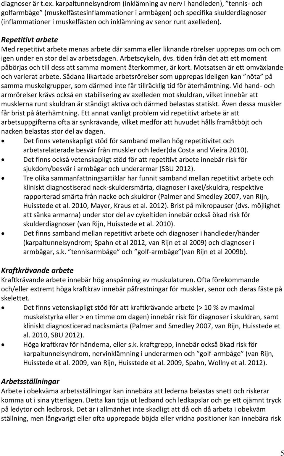 senor runt axelleden). Repetitivt arbete Med repetitivt arbete menas arbete där samma eller liknande rörelser upprepas om och om igen under en stor del av arbetsdagen. Arbetscykeln, dvs.