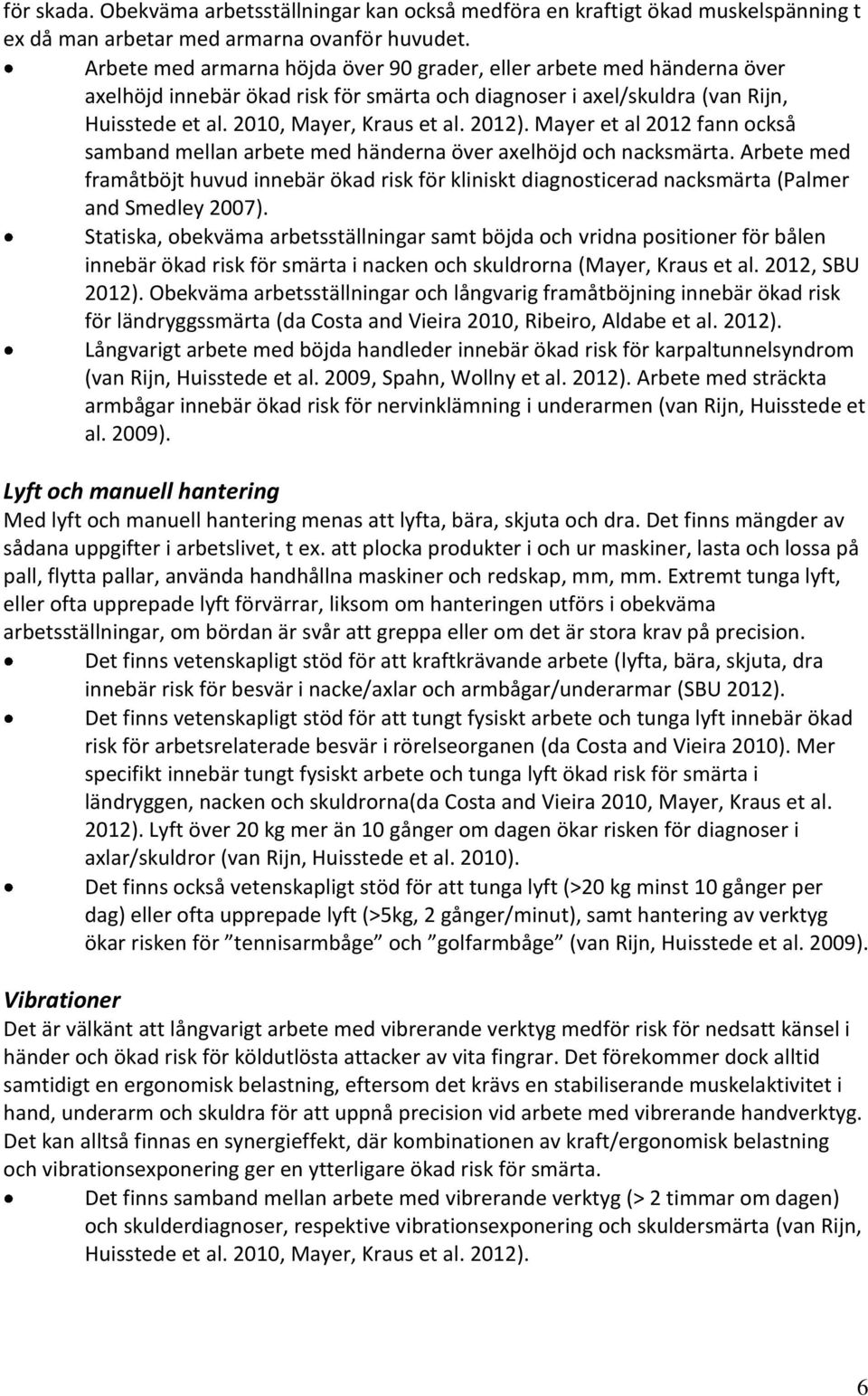 Mayer et al 2012 fann också samband mellan arbete med händerna över axelhöjd och nacksmärta.