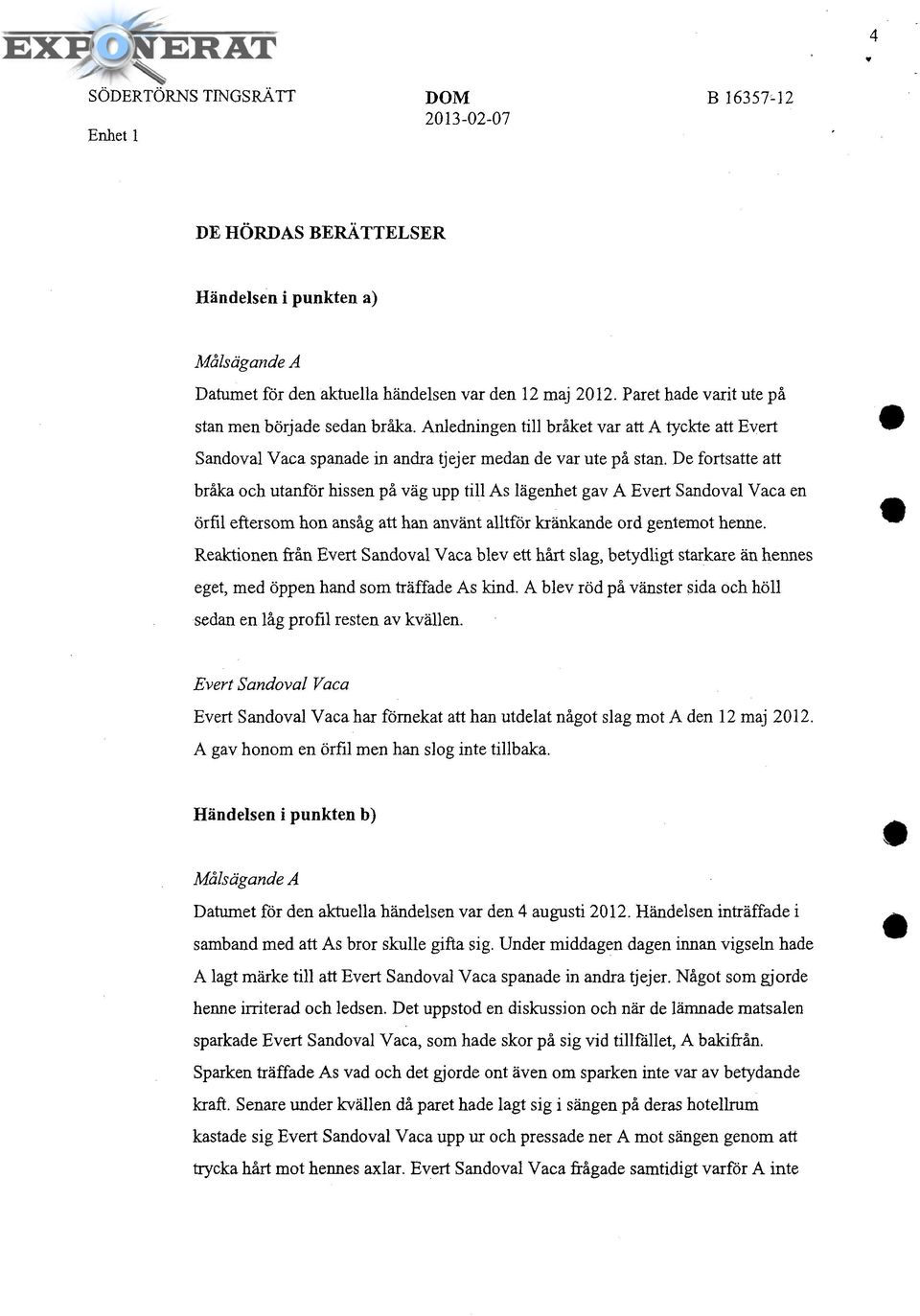 De fortsatte att bråka och utanför hissen på väg upp till As lägenhet gav A Evert Sandoval Vaca en örfil eftersom hon ansåg att han använt alltför kränkande ord gentemot henne.