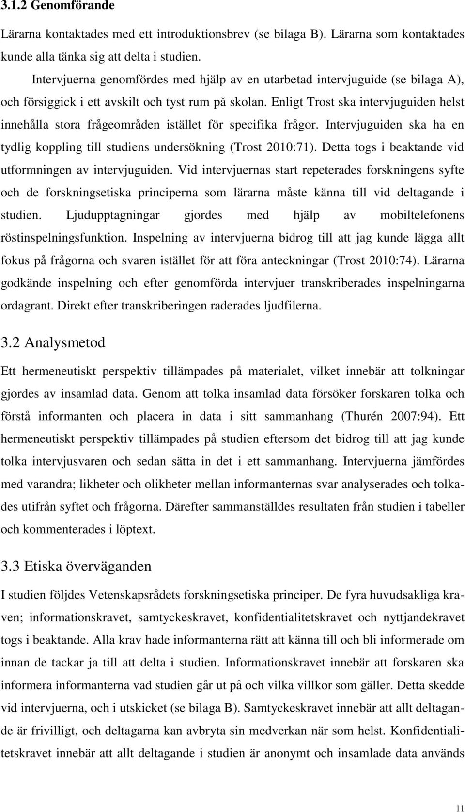 Enligt Trost ska intervjuguiden helst innehålla stora frågeområden istället för specifika frågor. Intervjuguiden ska ha en tydlig koppling till studiens undersökning (Trost 2010:71).