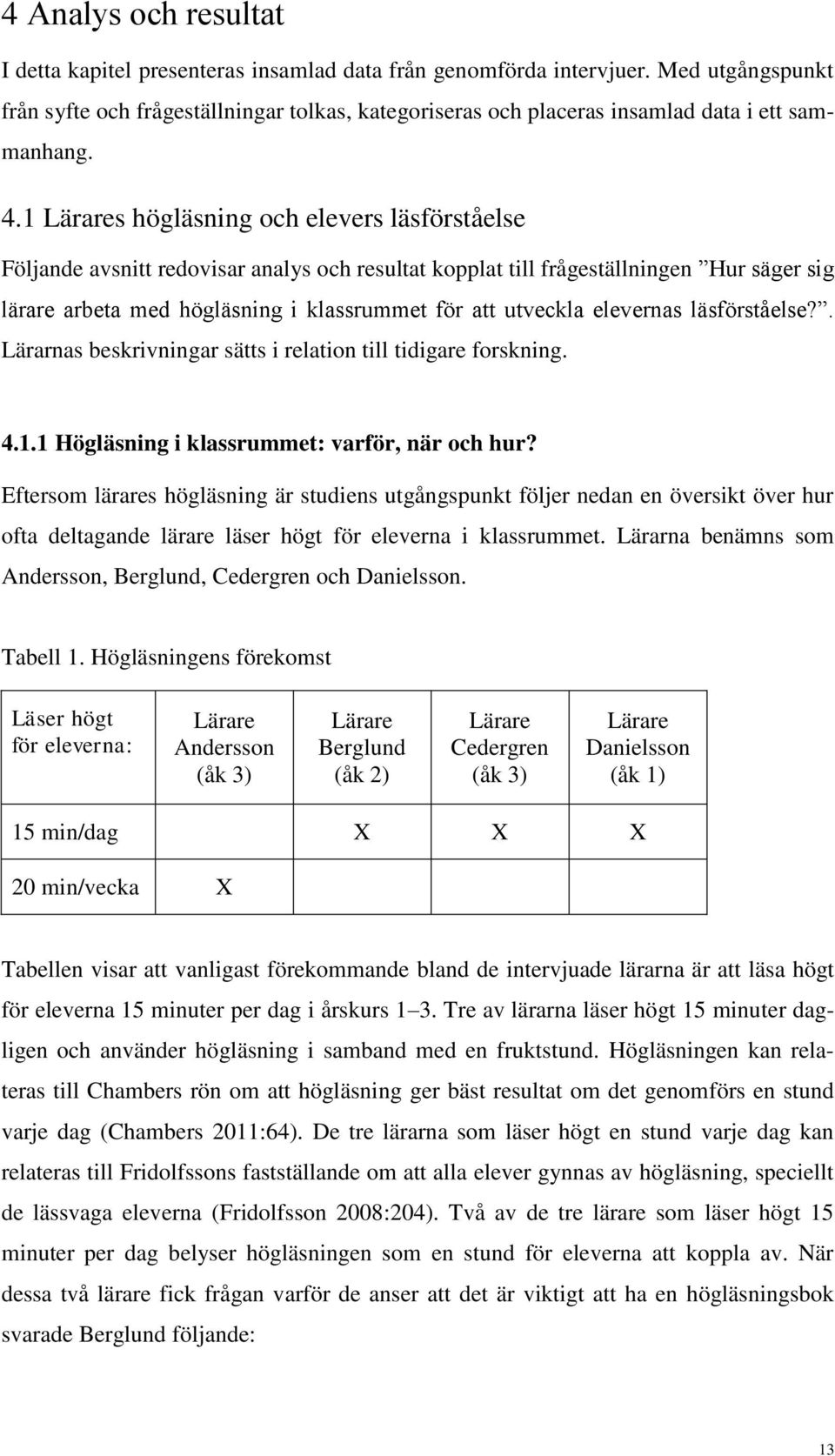 1 Lärares högläsning och elevers läsförståelse Följande avsnitt redovisar analys och resultat kopplat till frågeställningen Hur säger sig lärare arbeta med högläsning i klassrummet för att utveckla