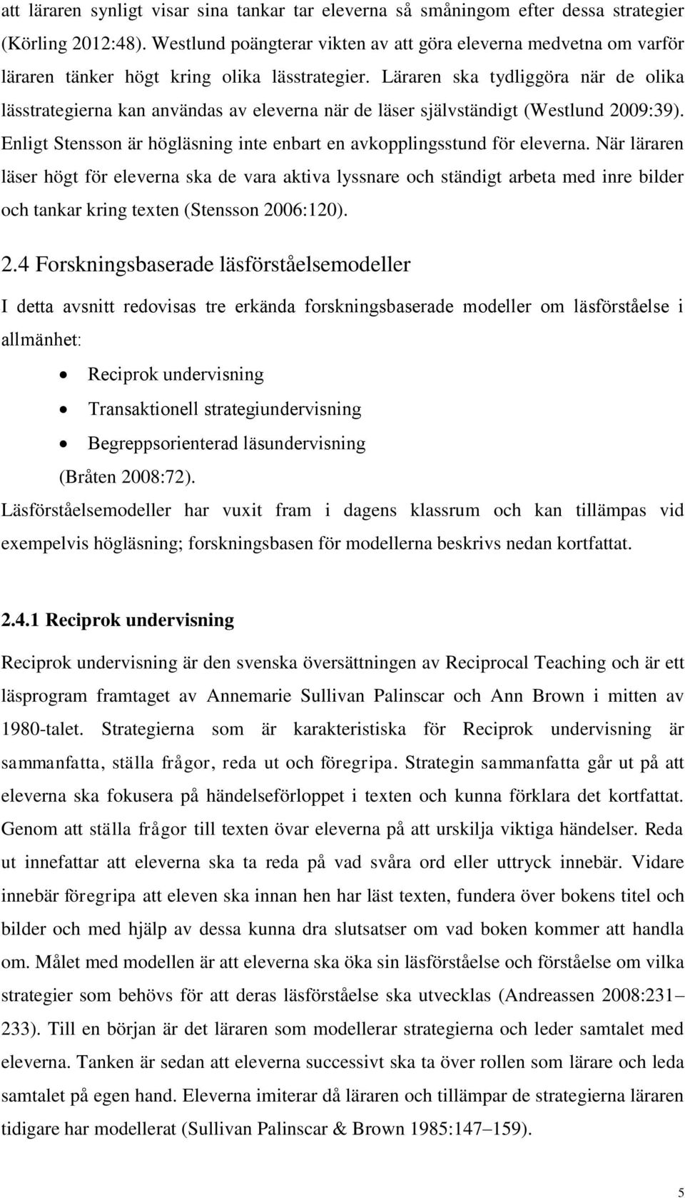 Läraren ska tydliggöra när de olika lässtrategierna kan användas av eleverna när de läser självständigt (Westlund 2009:39). Enligt Stensson är högläsning inte enbart en avkopplingsstund för eleverna.