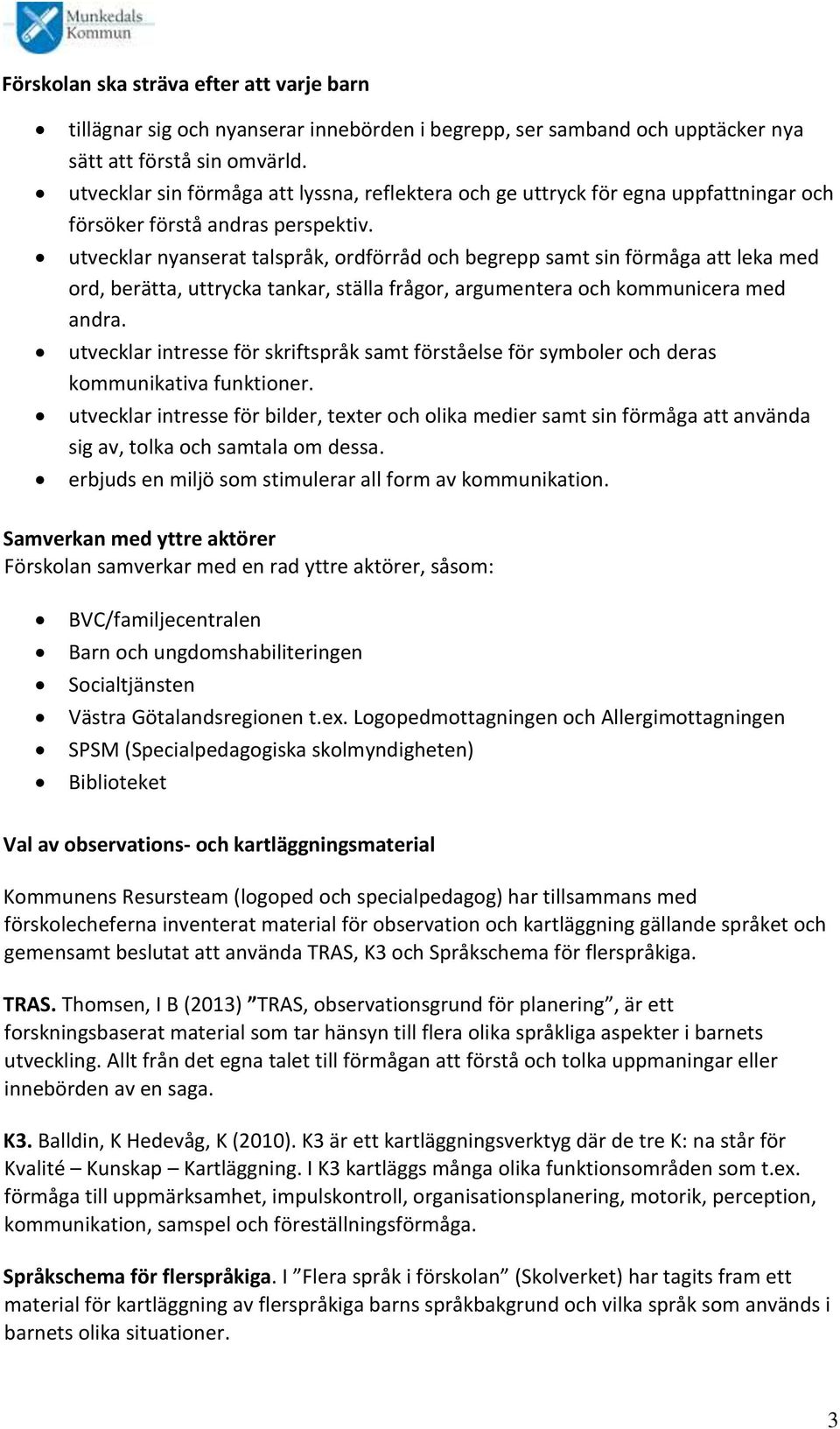 utvecklar nyanserat talspråk, och begrepp samt sin förmåga att leka med ord, berätta, uttrycka tankar, ställa frågor, argumentera och kommunicera med andra.