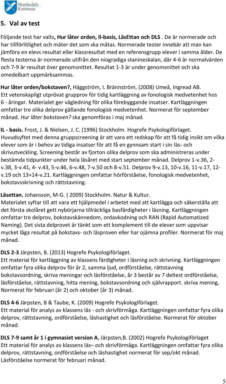 De flesta testerna är normerade utifrån den niogradiga stanineskalan, där 4-6 är normalvärden och 7-9 är resultat över genomsnittet.