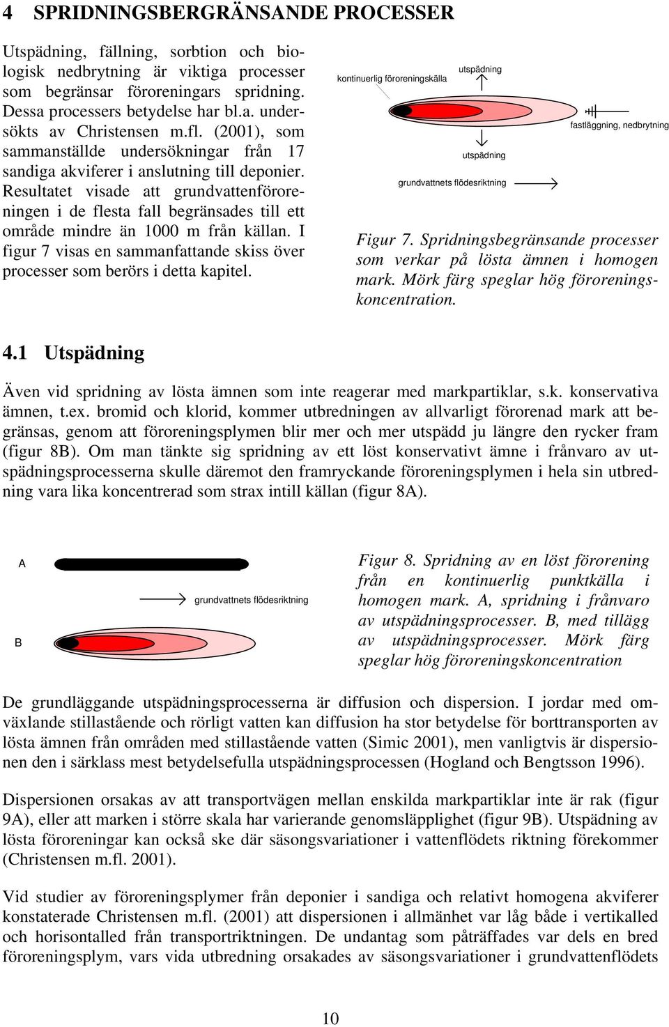 Resultatet visade att grundvattenföroreningen i de flesta fall begränsades till ett område mindre än 1000 m från källan.