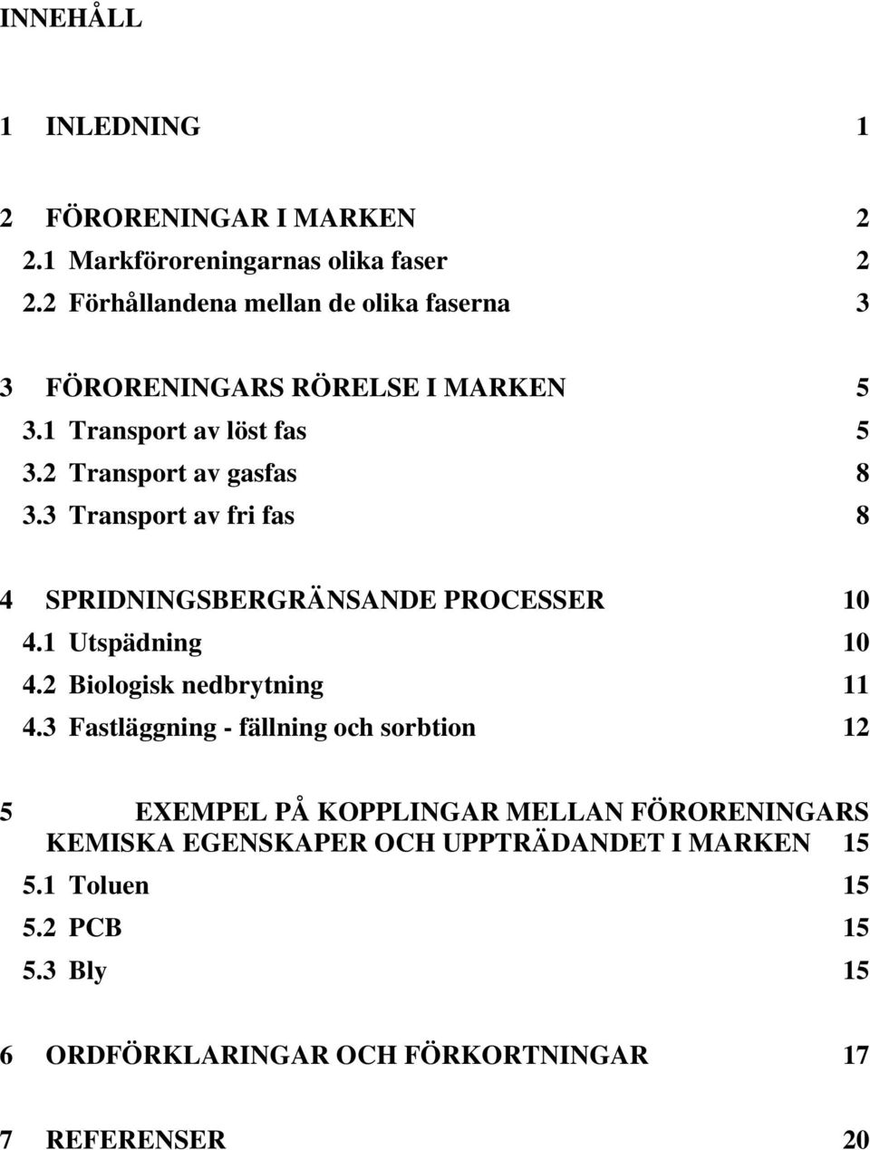 3 Transport av fri fas 8 4 SPRIDNINGSBERGRÄNSANDE PROCESSER 10 4.1 Utspädning 10 4.2 Biologisk nedbrytning 11 4.