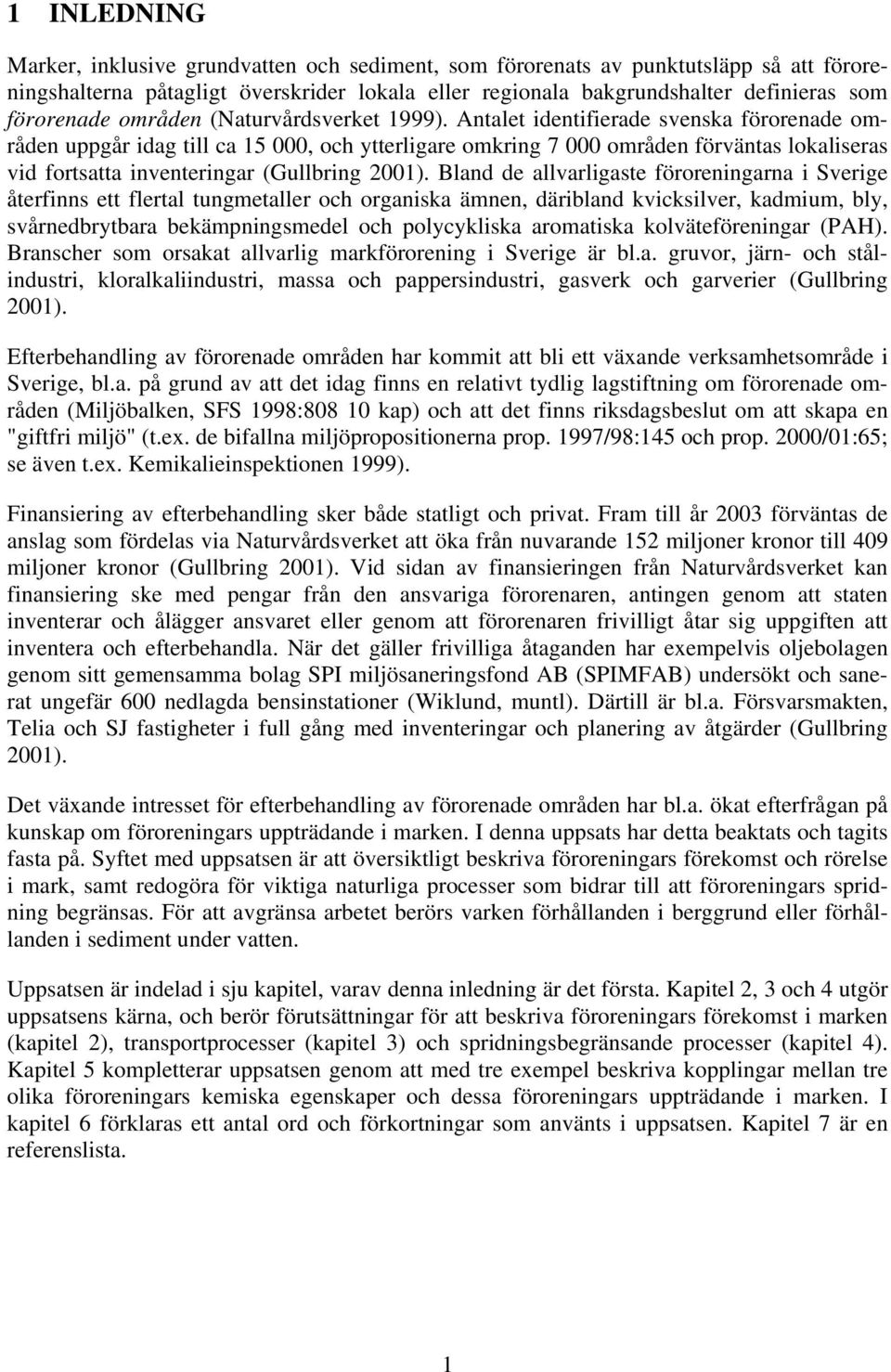 Antalet identifierade svenska förorenade områden uppgår idag till ca 15 000, och ytterligare omkring 7 000 områden förväntas lokaliseras vid fortsatta inventeringar (Gullbring 2001).