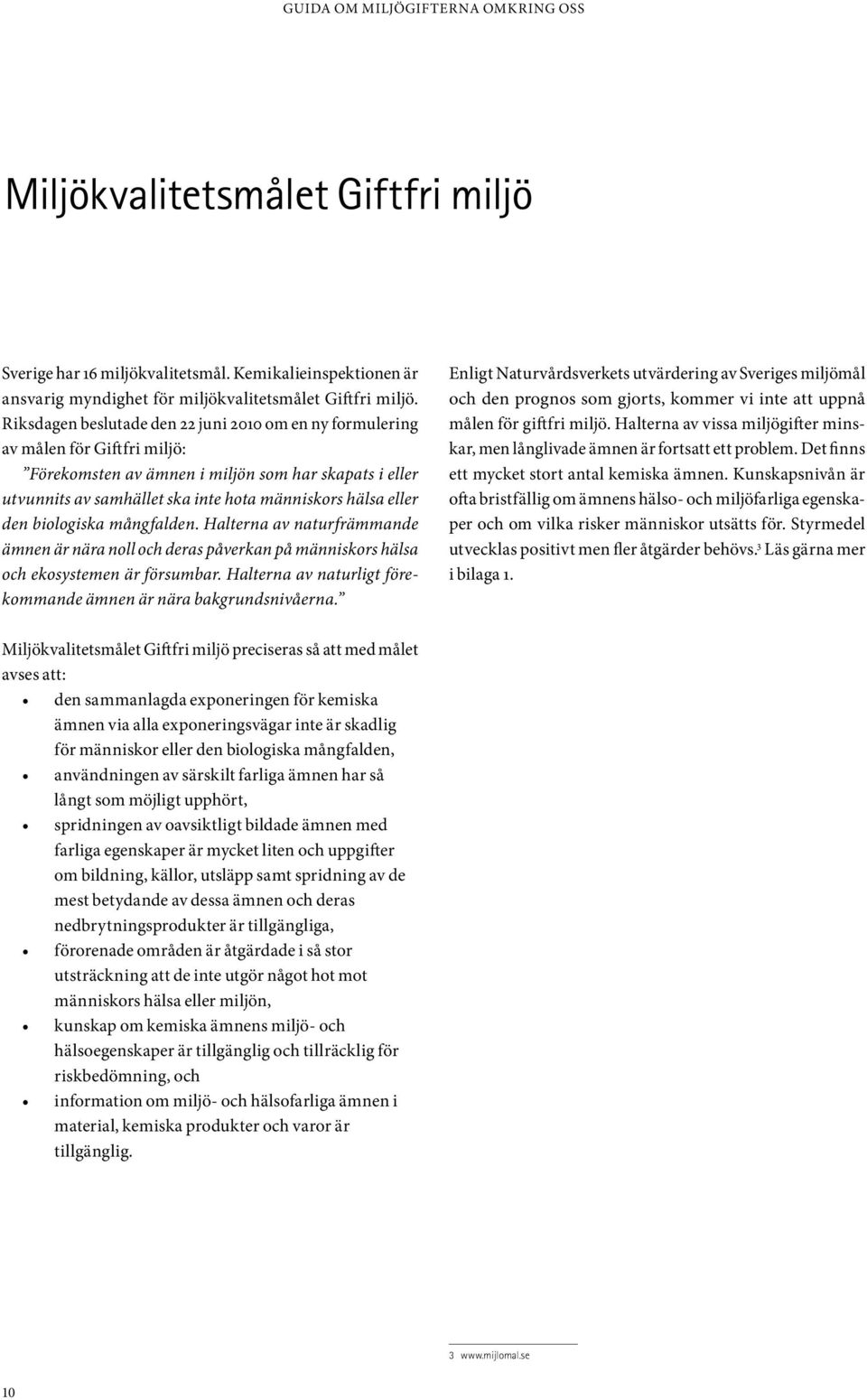 den biologiska mångfalden. Halterna av naturfrämmande ämnen är nära noll och deras påverkan på människors hälsa och ekosystemen är försumbar.