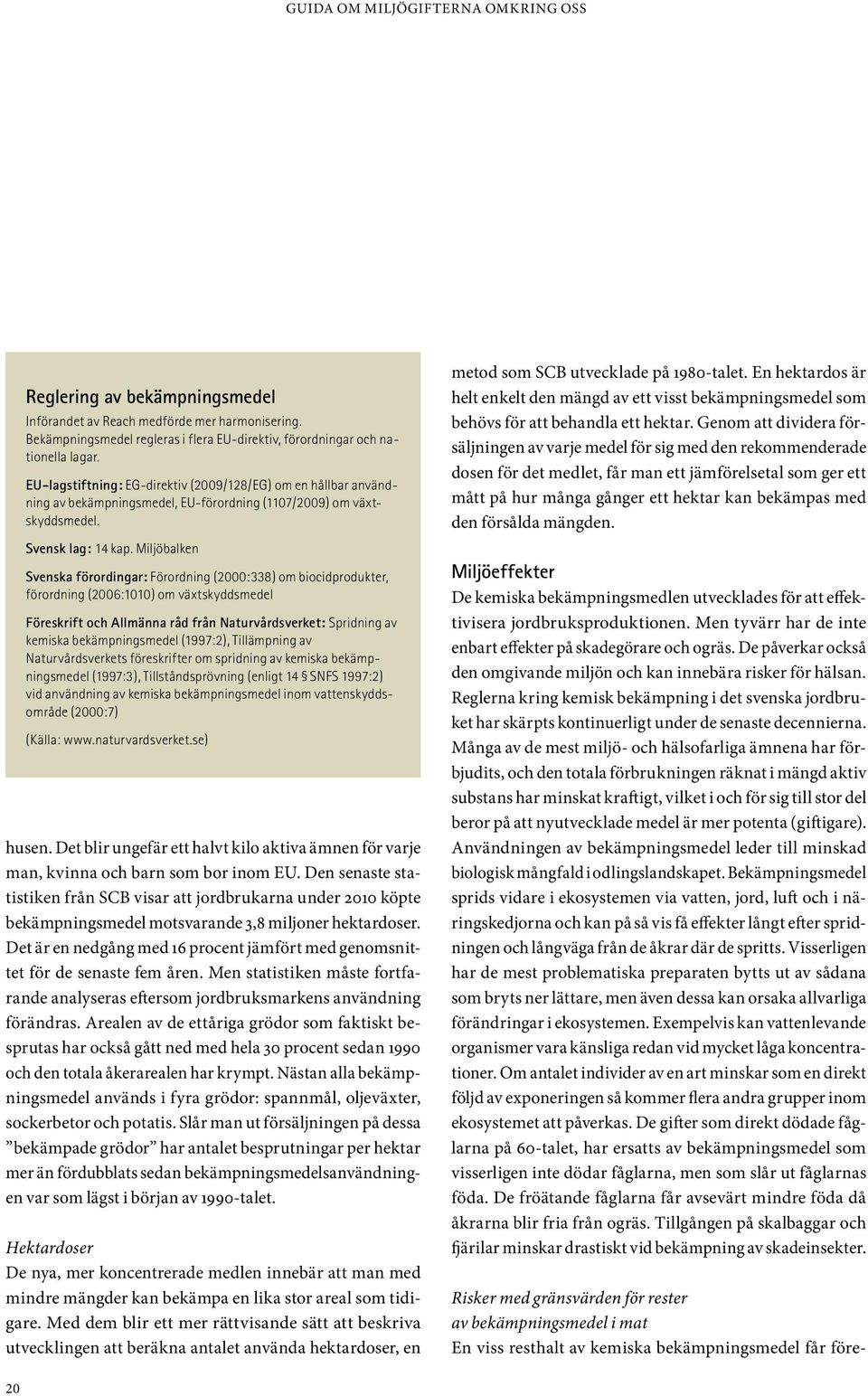 Miljöbalken Svenska förordingar: Förordning (2000:338) om biocidprodukter, förordning (2006:1010) om växtskyddsmedel Föreskrift och Allmänna råd från Naturvårdsverket: Spridning av kemiska