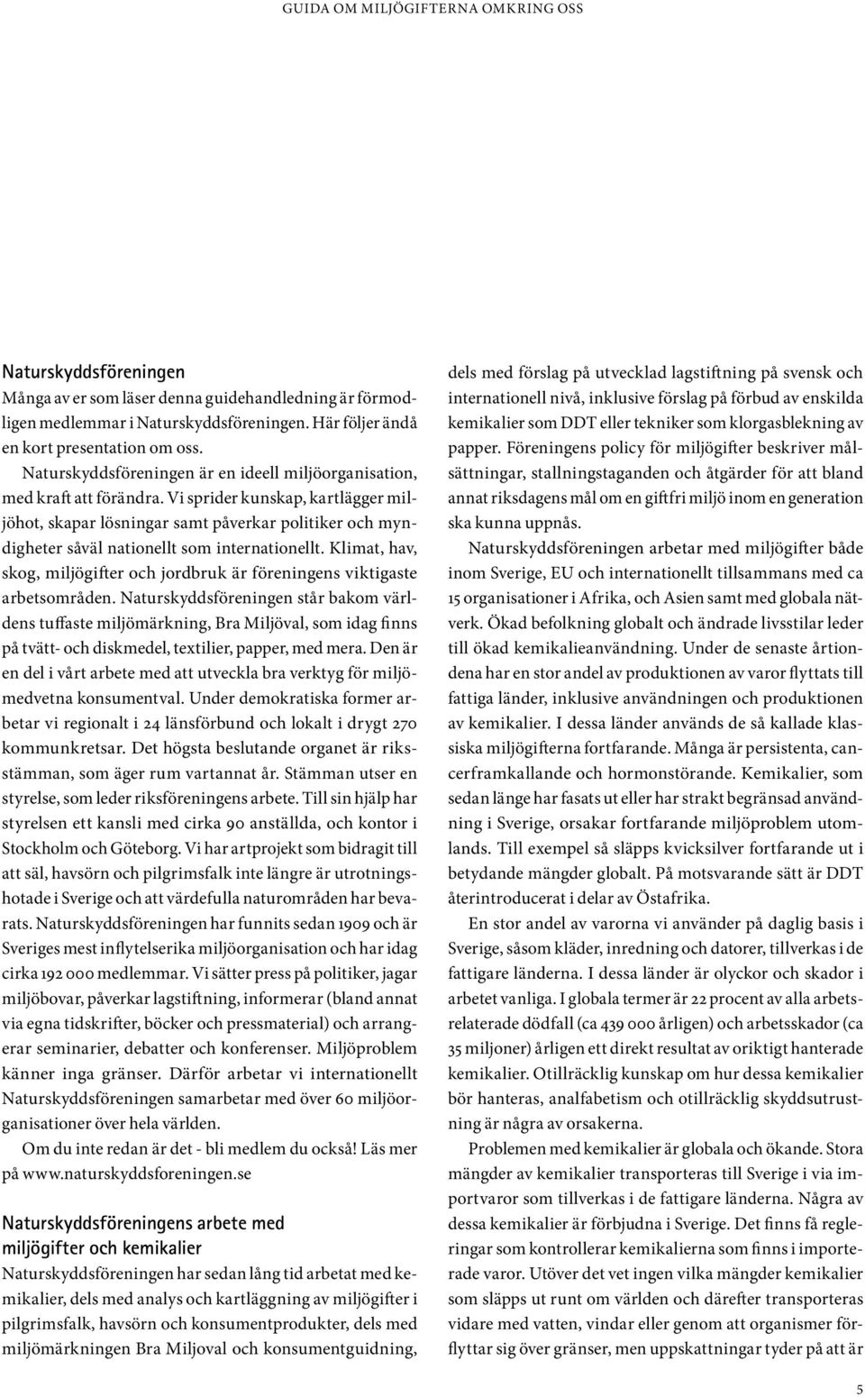 Vi sprider kunskap, kartlägger miljöhot, skapar lösningar samt påverkar politiker och myndigheter såväl nationellt som internationellt.