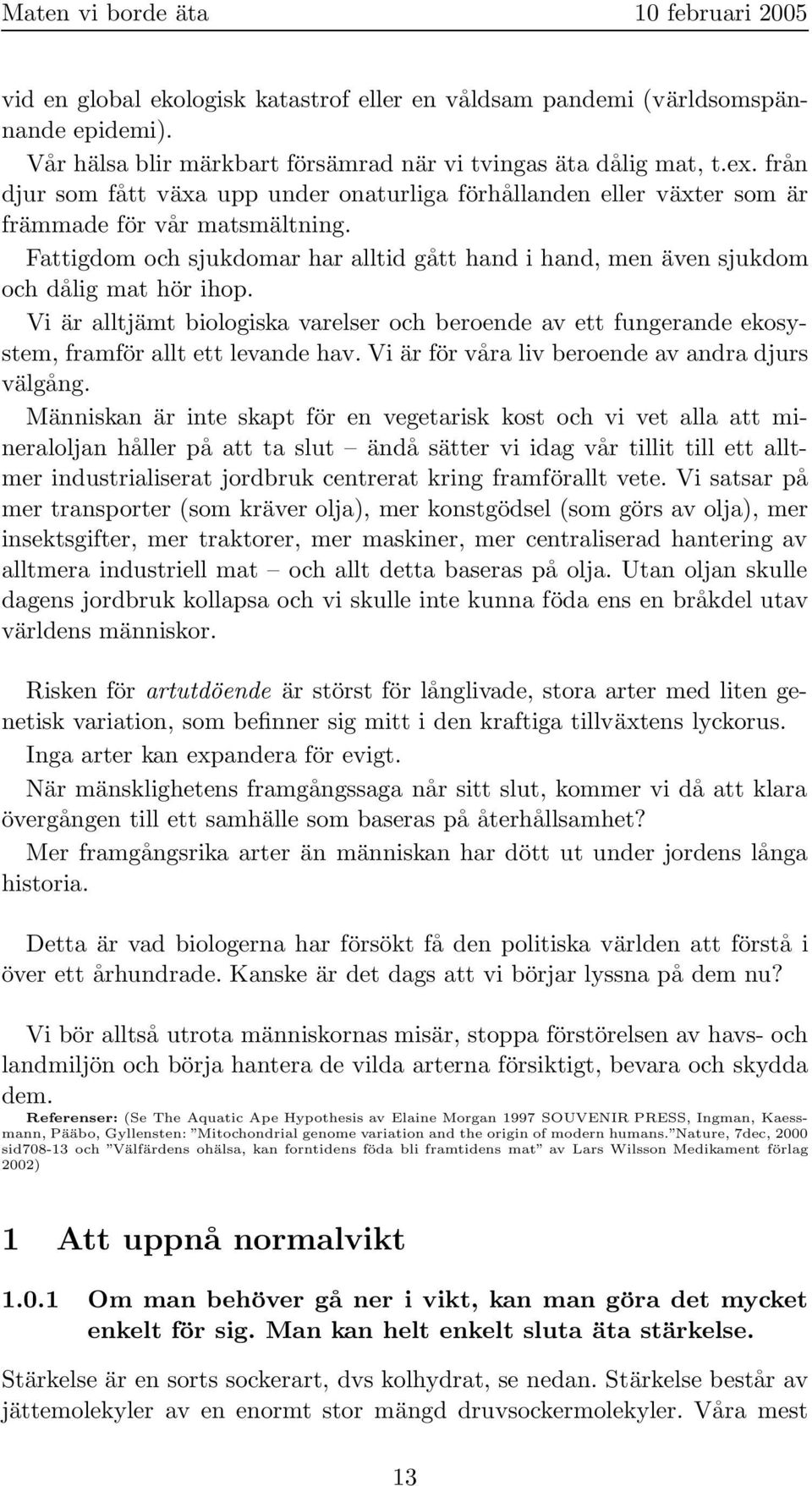 Fattigdom och sjukdomar har alltid gått hand i hand, men även sjukdom och dålig mat hör ihop. Vi är alltjämt biologiska varelser och beroende av ett fungerande ekosystem, framför allt ett levande hav.