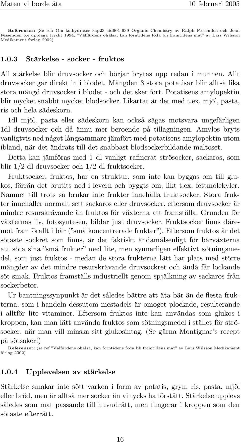 Mängden 3 stora potatisar blir alltså lika stora mängd druvsocker i blodet - och det sker fort. Potatisens amylopektin blir mycket snabbt mycket blodsocker. Likartat är det med t.ex.