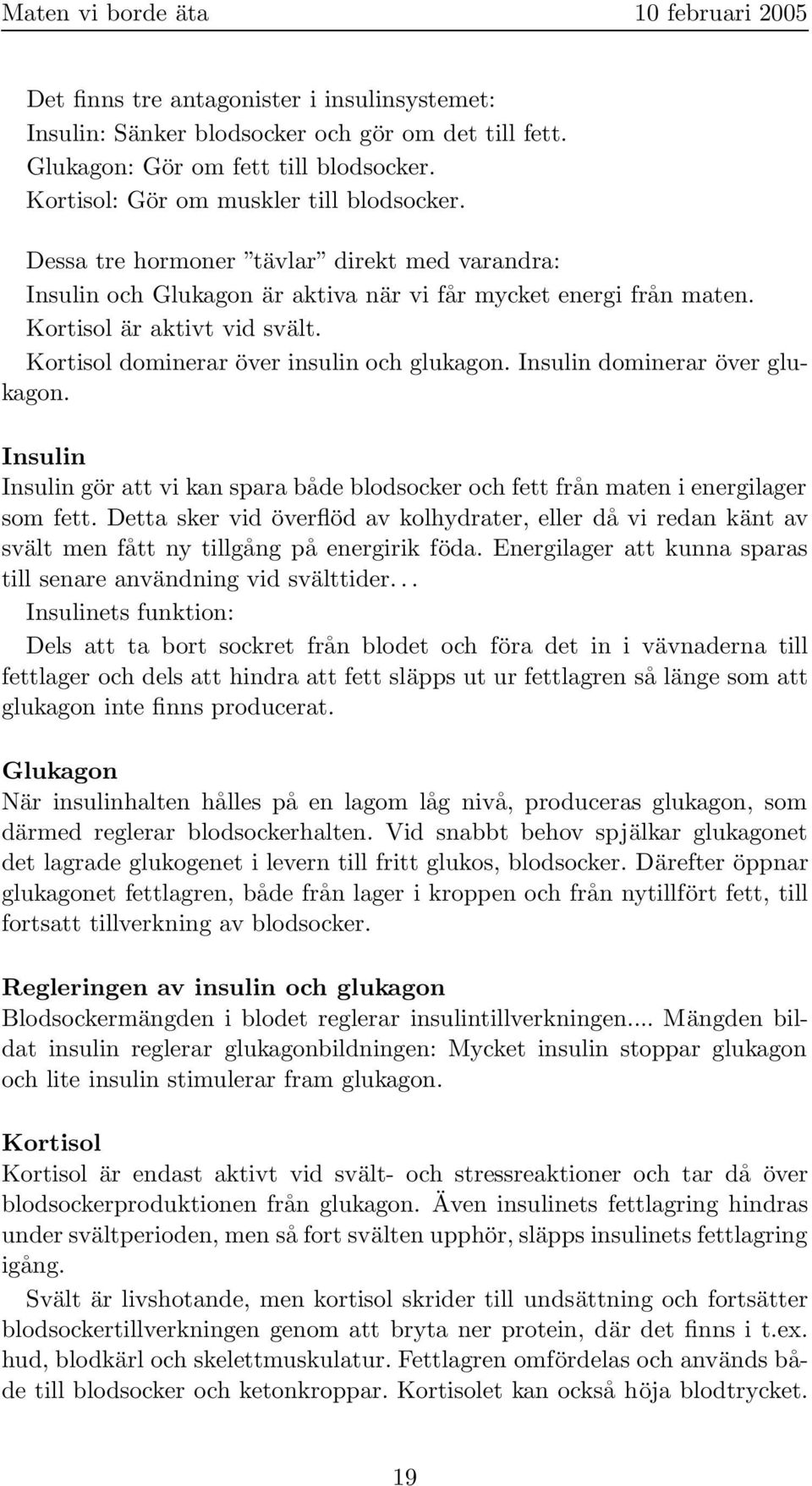 Insulin dominerar över glukagon. Insulin Insulin gör att vi kan spara både blodsocker och fett från maten i energilager som fett.