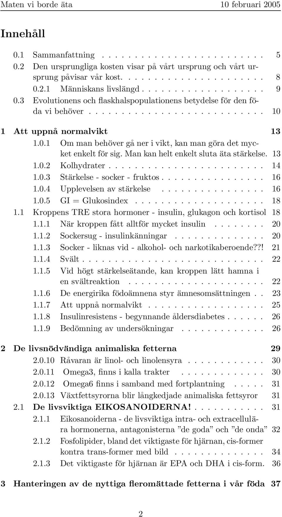 Man kan helt enkelt sluta äta stärkelse. 13 1.0.2 Kolhydrater........................ 14 1.0.3 Stärkelse - socker - fruktos................ 16 1.0.4 Upplevelsen av stärkelse................ 16 1.0.5 GI = Glukosindex.