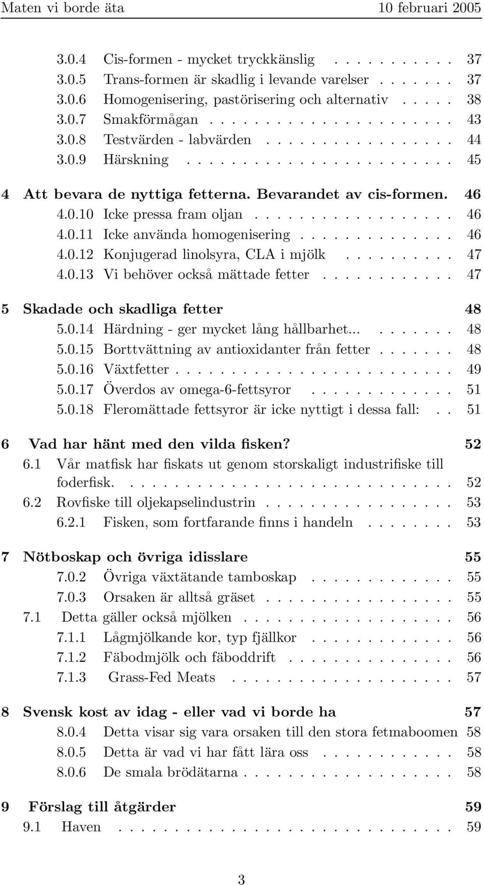 ............. 46 4.0.12 Konjugerad linolsyra, CLA i mjölk.......... 47 4.0.13 Vi behöver också mättade fetter............ 47 5 Skadade och skadliga fetter 48 5.0.14 Härdning - ger mycket lång hållbarhet.