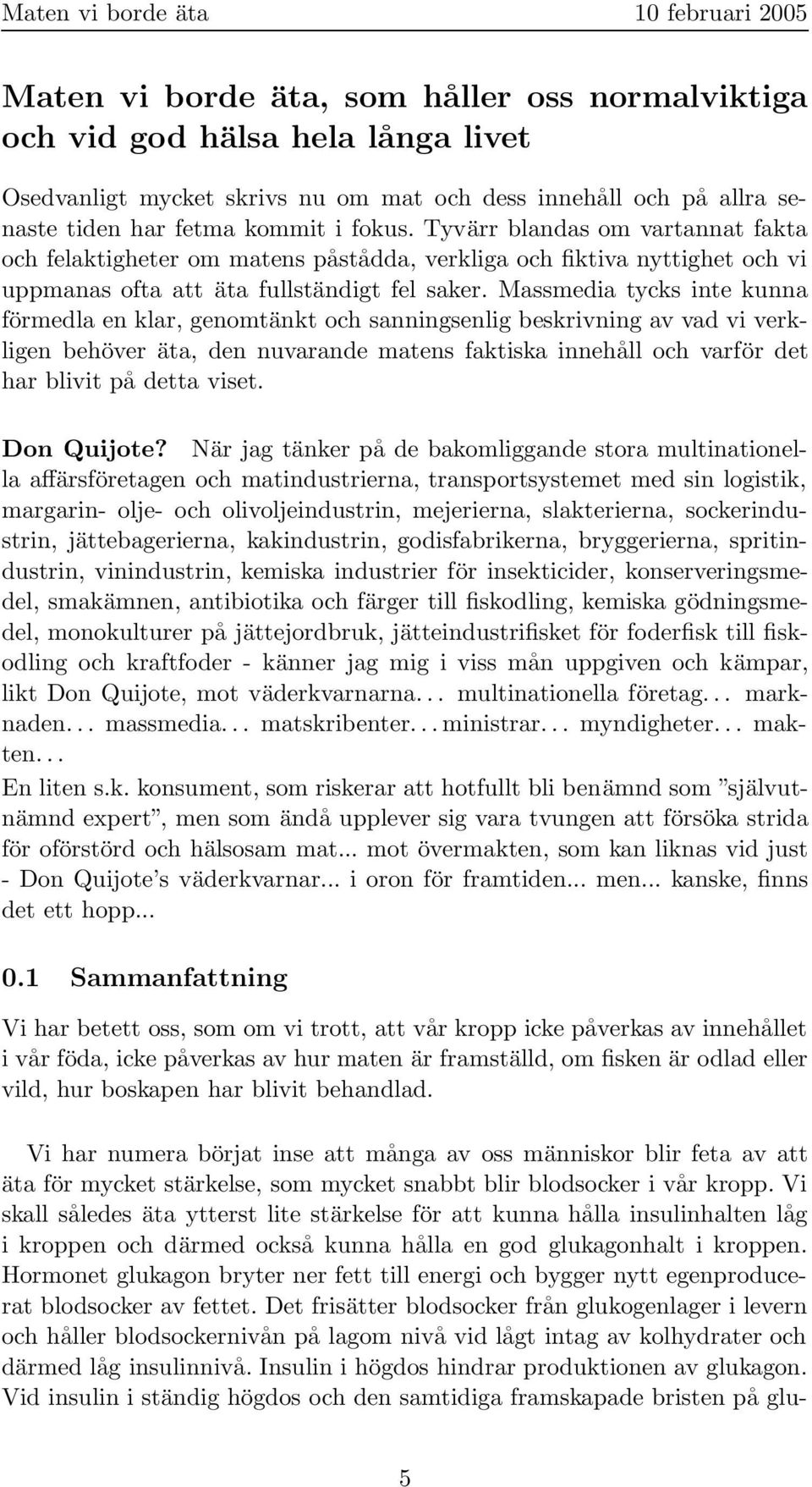 Massmedia tycks inte kunna förmedla en klar, genomtänkt och sanningsenlig beskrivning av vad vi verkligen behöver äta, den nuvarande matens faktiska innehåll och varför det har blivit på detta viset.