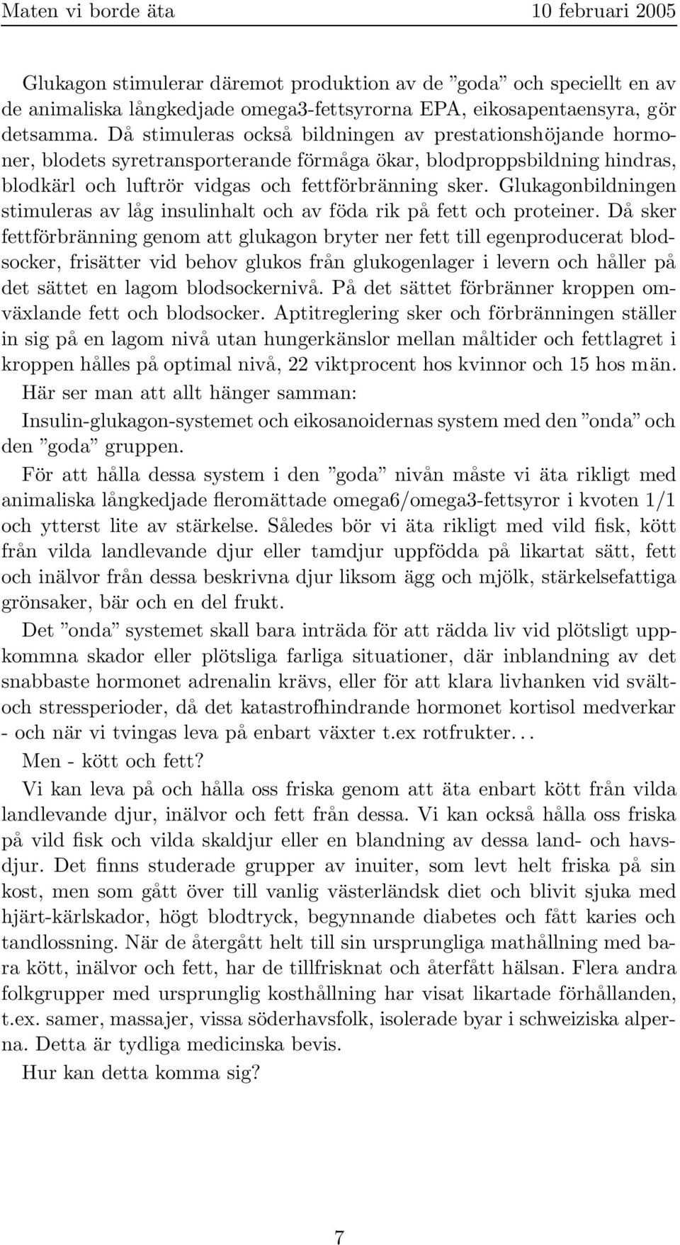 Glukagonbildningen stimuleras av låg insulinhalt och av föda rik på fett och proteiner.