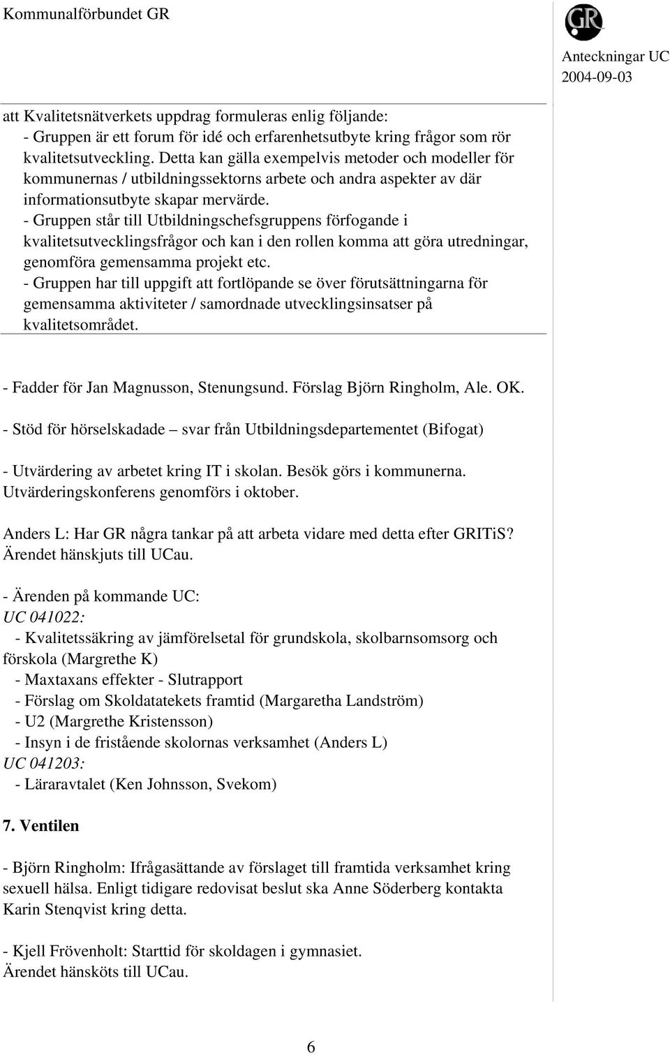 - Gruppen står till Utbildningschefsgruppens förfogande i kvalitetsutvecklingsfrågor och kan i den rollen komma att göra utredningar, genomföra gemensamma projekt etc.