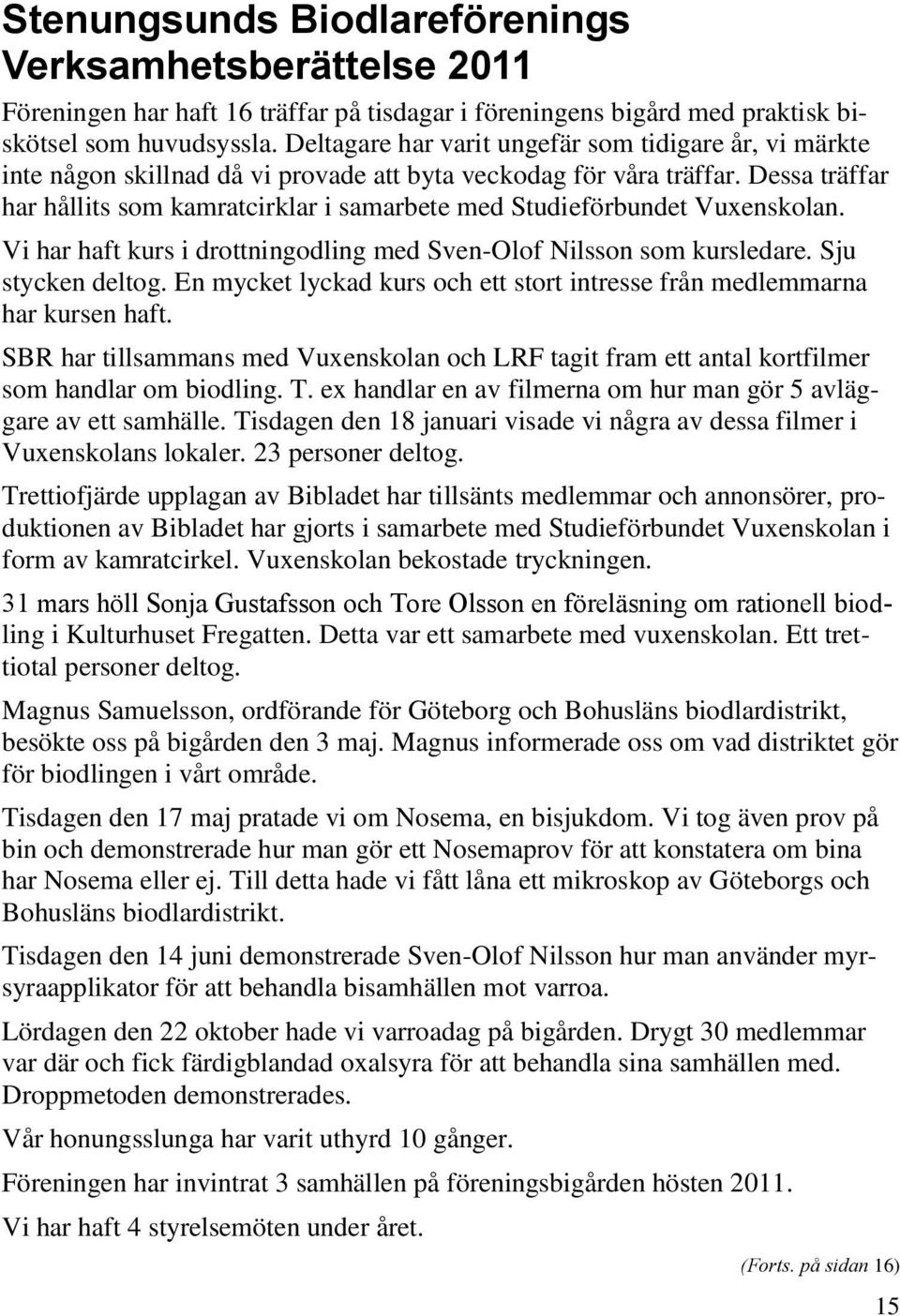 Dessa träffar har hållits som kamratcirklar i samarbete med Studieförbundet Vuxenskolan. Vi har haft kurs i drottningodling med Sven-Olof Nilsson som kursledare. Sju stycken deltog.