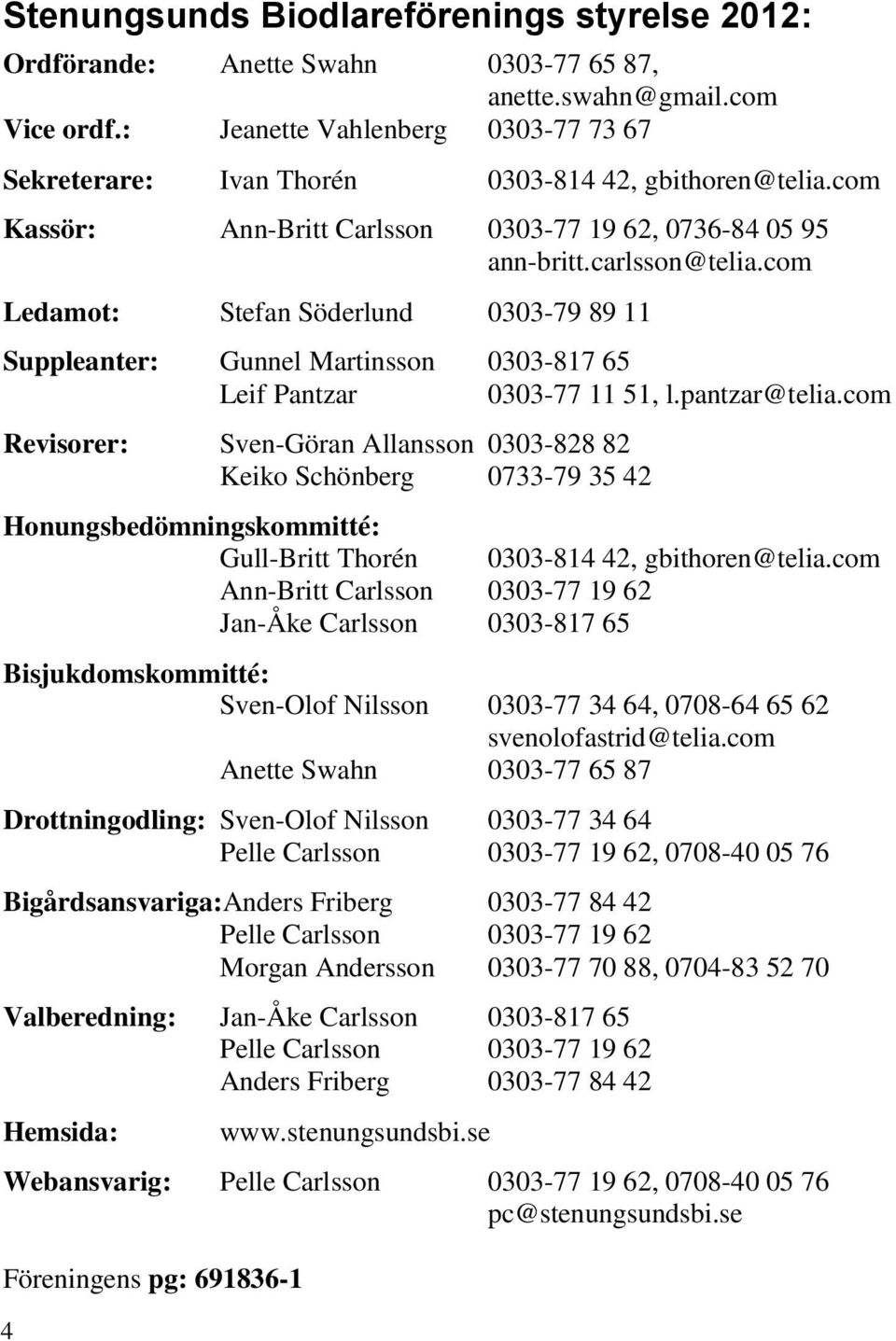 com Ledamot: Stefan Söderlund 0303-79 89 11 Suppleanter: Gunnel Martinsson 0303-817 65 Leif Pantzar 0303-77 11 51, l.pantzar@telia.