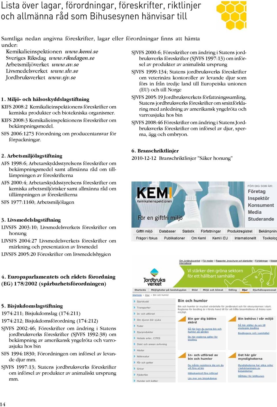 Miljö- och hälsoskyddslagstiftning KIFS 2008:2 Kemikalieinspektionens föreskrifter om kemiska produkter och biotekniska organismer. KIFS 2008:3 Kemikalieinspektionens föreskrifter om bekämpningsmedel.