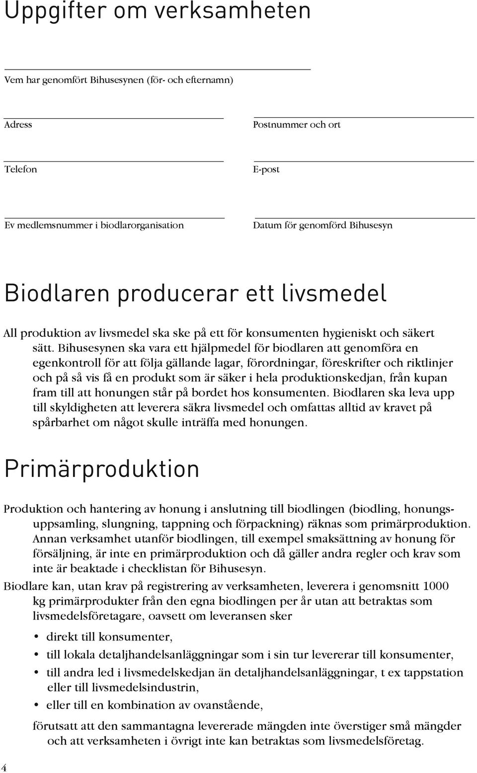 Bihusesynen ska vara ett hjälpmedel för biodlaren att genomföra en egenkontroll för att följa gällande lagar, förordningar, föreskrifter och riktlinjer och på så vis få en produkt som är säker i hela