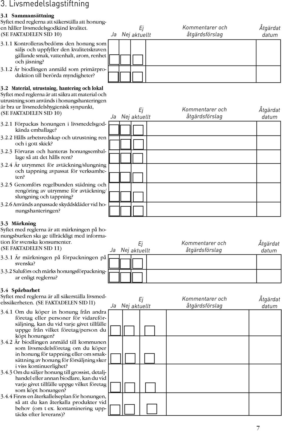 2 Material, utrustning, hantering och lokal Syftet med reglerna är att säkra att material och utrustning som används i honungshanteringen är bra ur livsmedelshygienisk synpunkt, (SE FAKTADELEN SID