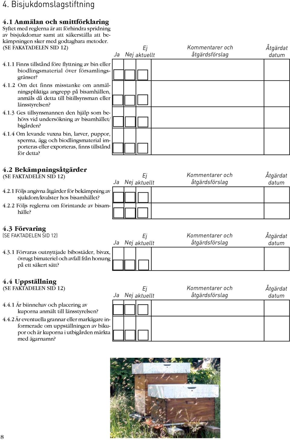 4.1.3 Ges tillsynsmannen den hjälp som behövs vid undersökning av bisamhället/ bigården? 4.1.4 Om levande vuxna bin, larver, puppor, sperma, ägg och biodlingsmaterial importeras eller exporteras, finns tillstånd för detta?