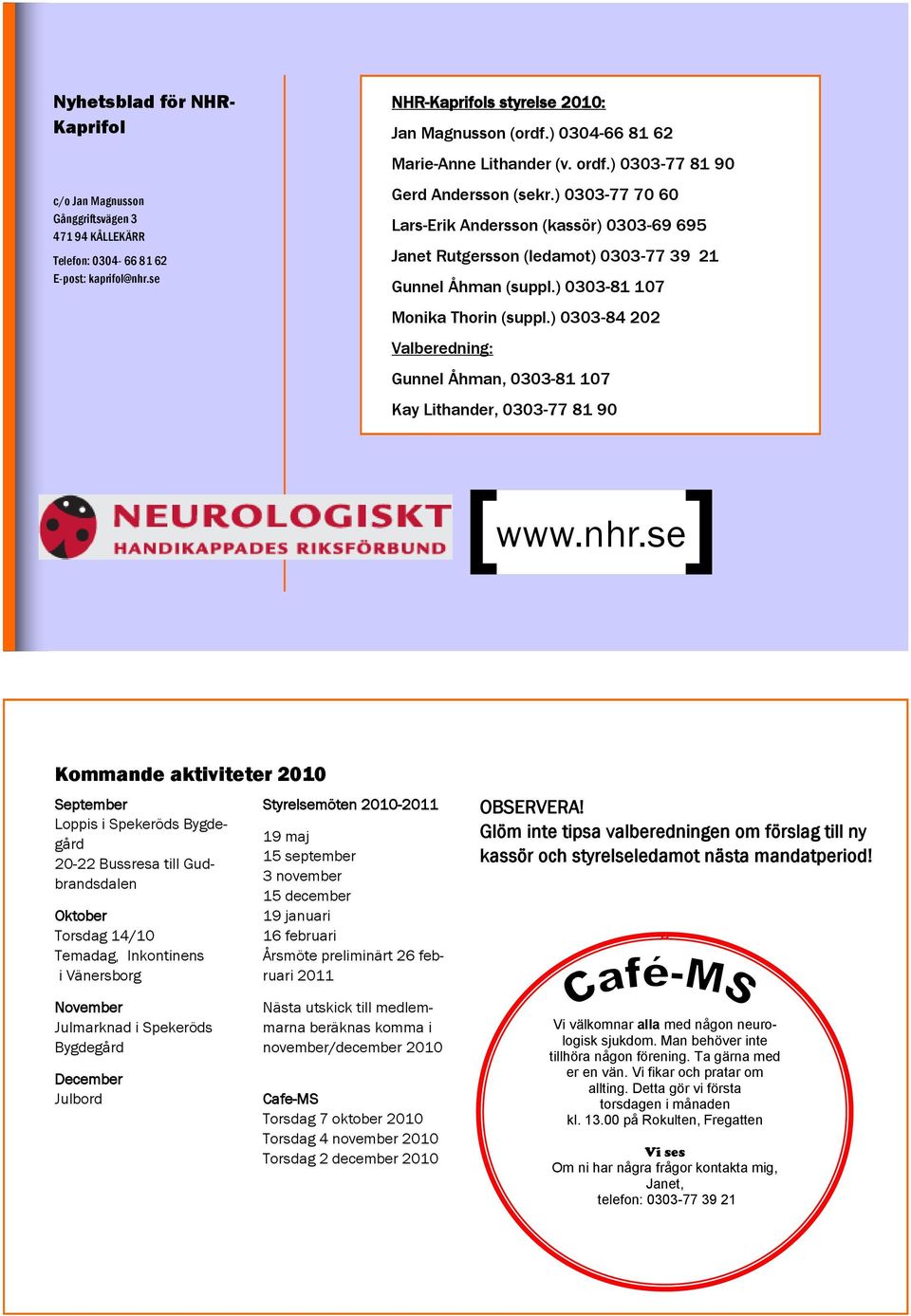 ) 0303-77 70 60 Lars-Erik Andersson (kassör) 0303-69 695 Janet Rutgersson (ledamot) 0303-77 39 21 Gunnel Åhman (suppl.) 0303-81 107 Monika Thorin (suppl.