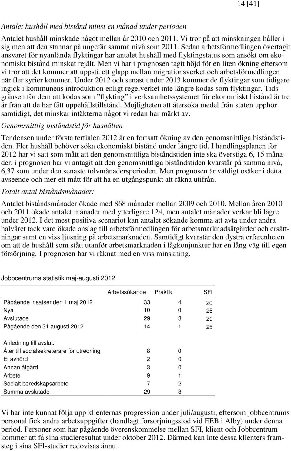 Sedan arbetsförmedlingen övertagit ansvaret för nyanlända flyktingar har antalet hushåll med flyktingstatus som ansökt om ekonomiskt bistånd minskat rejält.