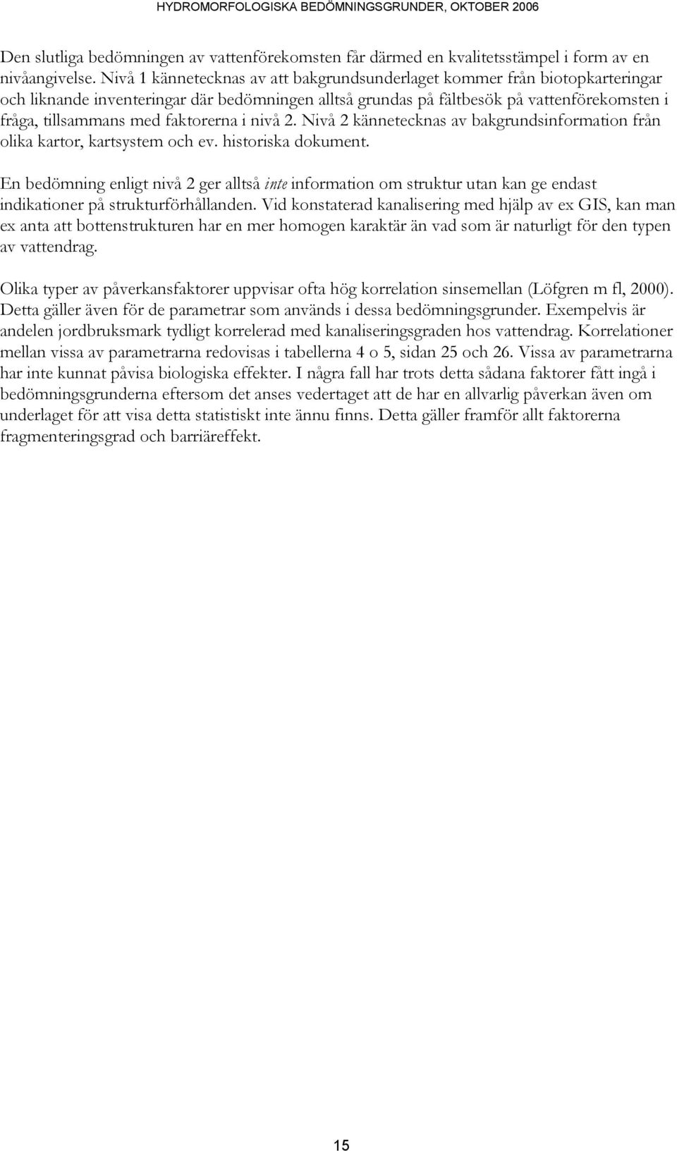 faktorerna i nivå 2. Nivå 2 kännetecknas av bakgrundsinformation från olika kartor, kartsystem och ev. historiska dokument.