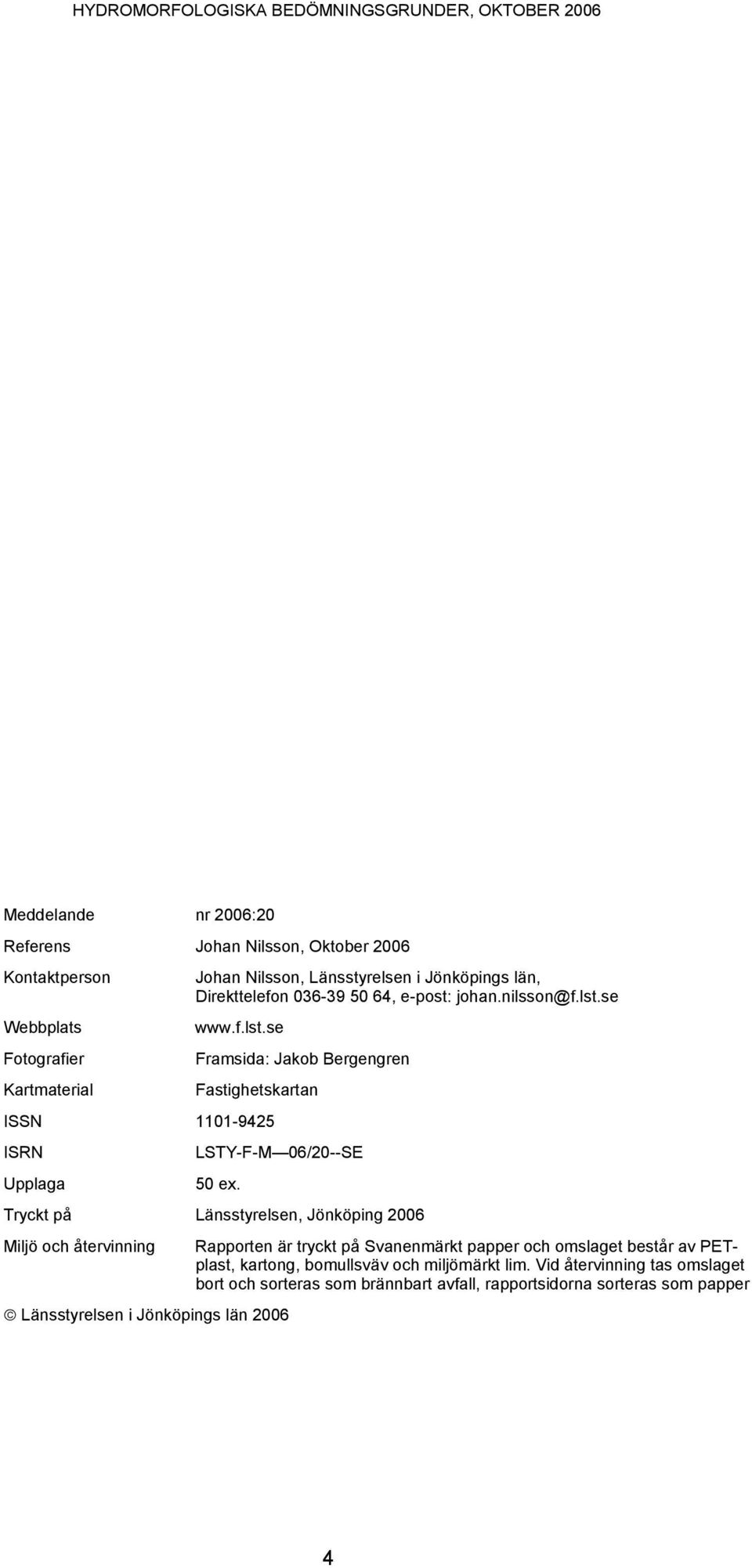Tryckt på Länsstyrelsen, Jönköping 2006 Miljö och återvinning Rapporten är tryckt på Svanenmärkt papper och omslaget består av PETplast, kartong, bomullsväv och