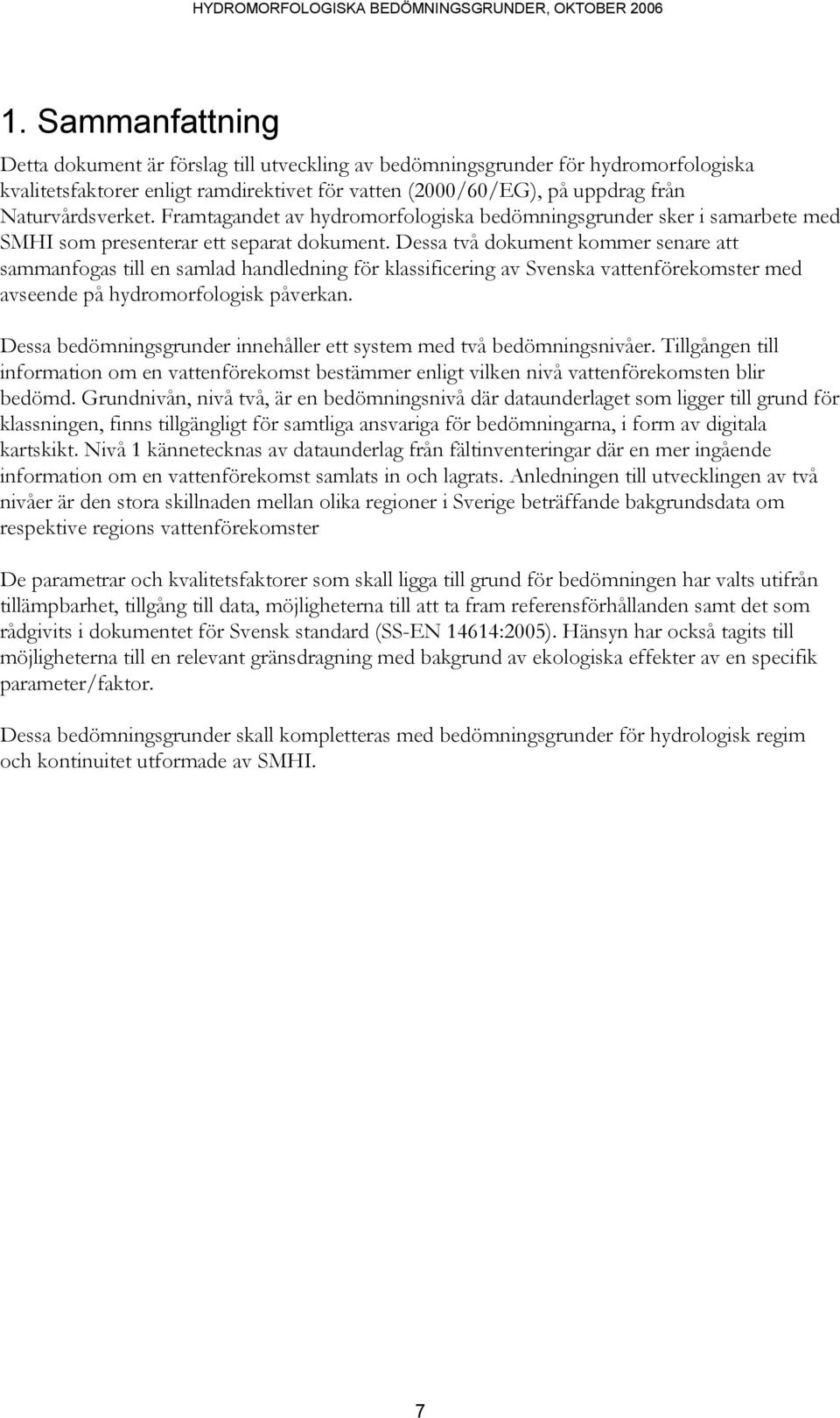 Dessa två dokument kommer senare att sammanfogas till en samlad handledning för klassificering av Svenska vattenförekomster med avseende på hydromorfologisk påverkan.