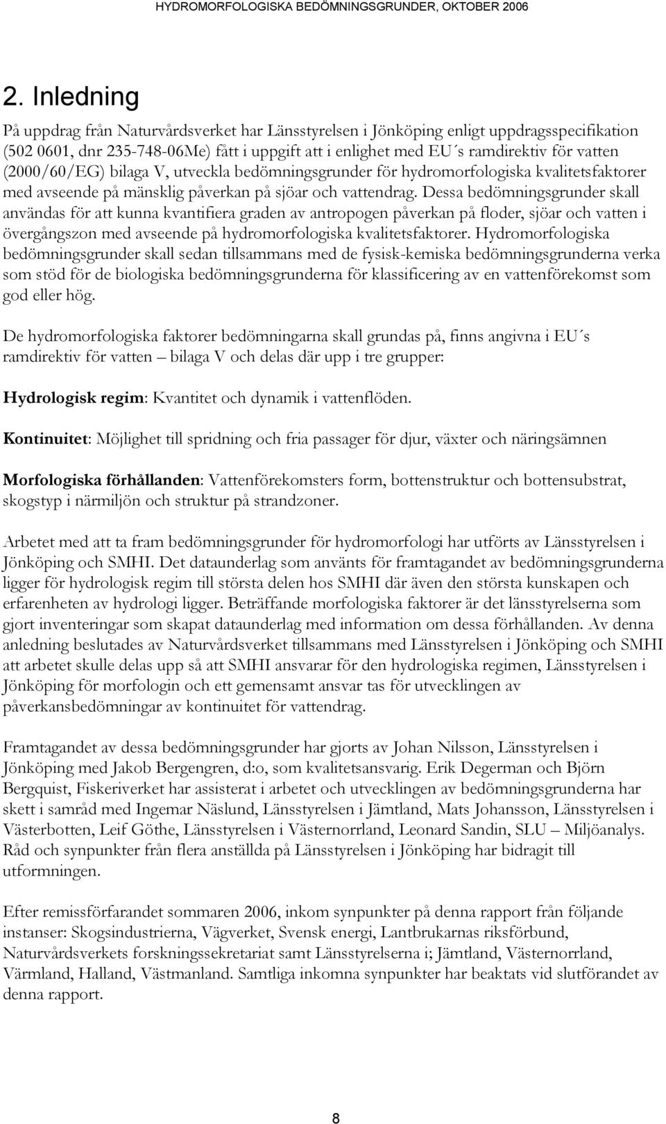 Dessa bedömningsgrunder skall användas för att kunna kvantifiera graden av antropogen påverkan på floder, sjöar och vatten i övergångszon med avseende på hydromorfologiska kvalitetsfaktorer.