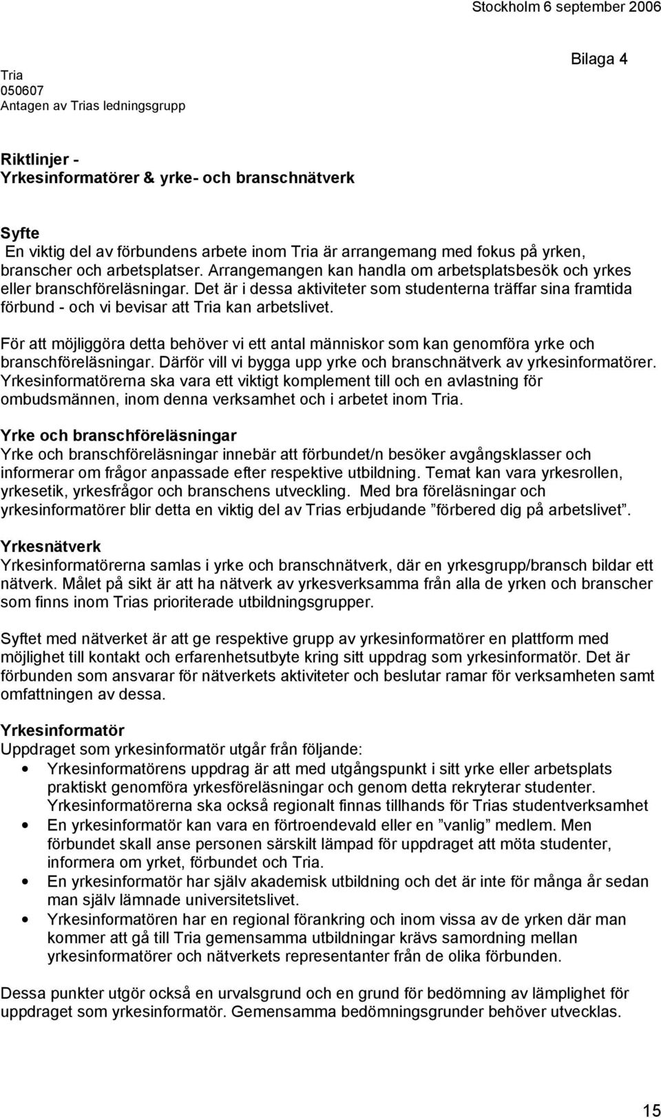 Det är i dessa aktiviteter som studenterna träffar sina framtida förbund - och vi bevisar att Tria kan arbetslivet.