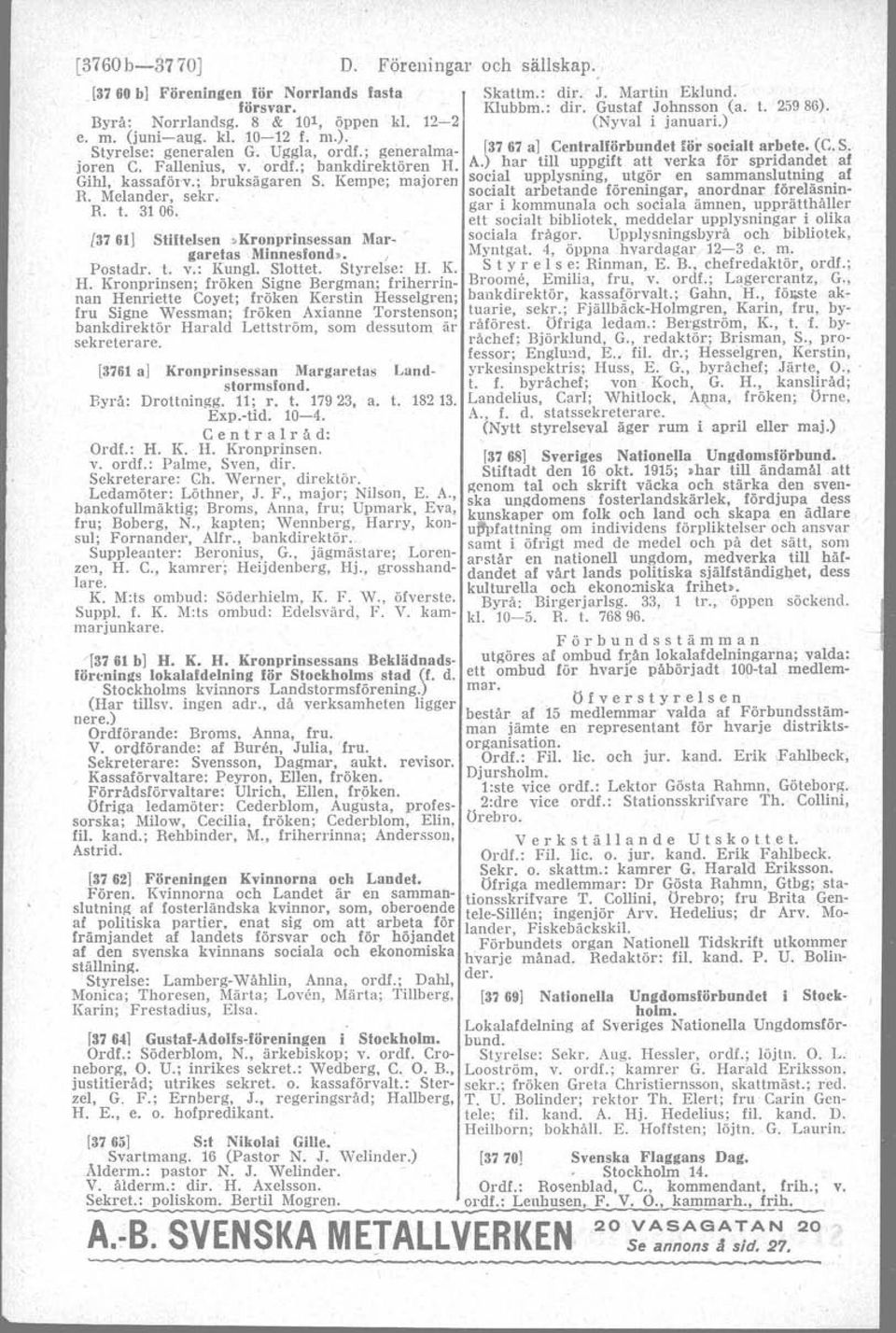 Fallenius, v. ordf.; bankdirektören H. A.) bar till uppgift att verka för spridandet af Gihl, kassaförv.; bruksägaren S. Kempe; majoren social upplysning, utgör en sammanslutning af R. Melander, sekr.