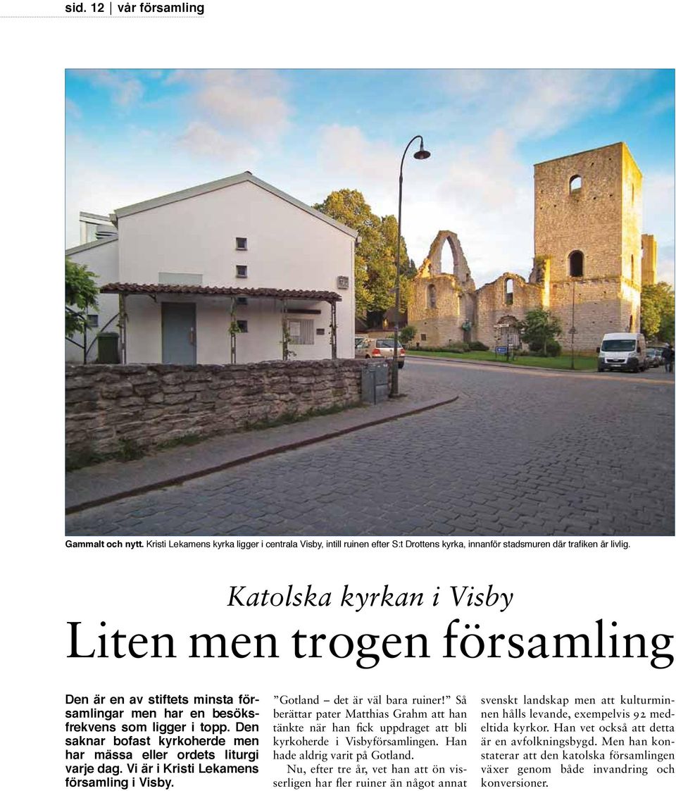 Den saknar bofast kyrkoherde men har mässa eller ordets liturgi varje dag. Vi är i Kristi Lekamens församling i Visby. Gotland det är väl bara ruiner!