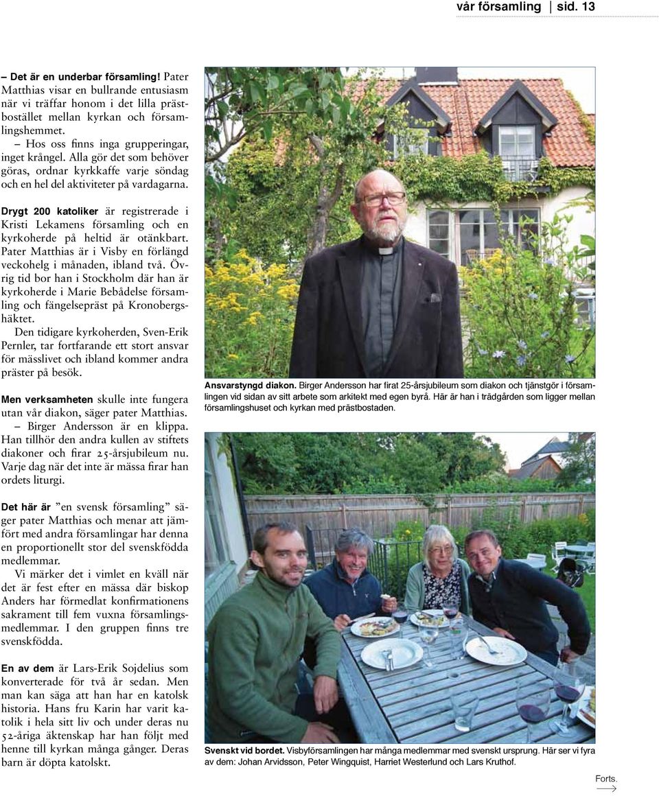 Drygt 200 katoliker är registrerade i Kristi Lekamens församling och en kyrkoherde på heltid är otänkbart. Pater Matthias är i Visby en förlängd veckohelg i månaden, ibland två.