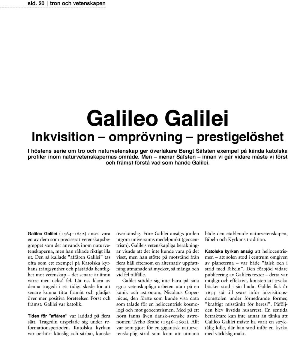 Galileo Galilei (1564 1642) anses vara en av dem som preciserat vetenskapsbegreppet som det används inom naturvetenskaperna, men han råkade riktigt illa ut.